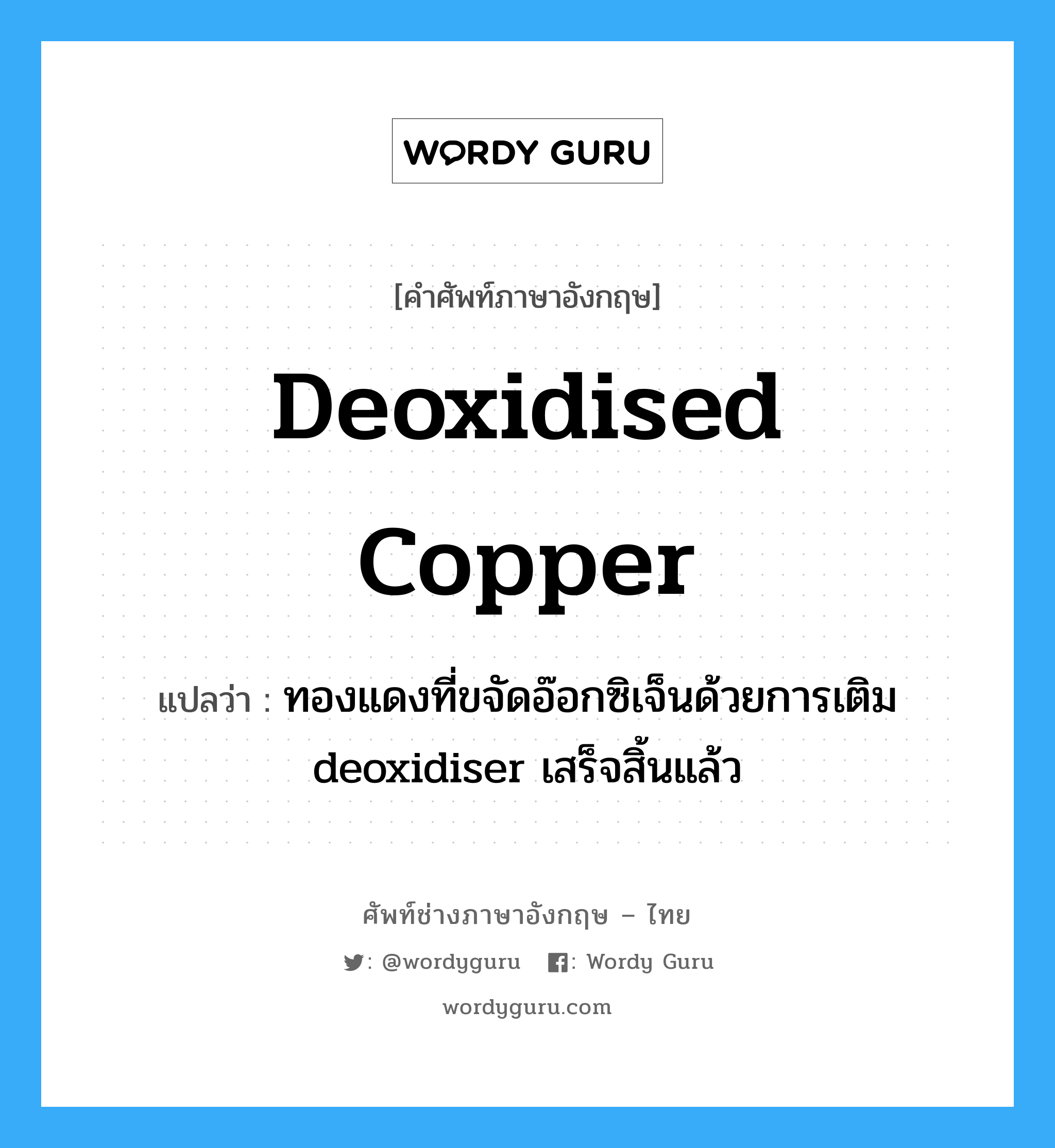 deoxidised copper แปลว่า?, คำศัพท์ช่างภาษาอังกฤษ - ไทย deoxidised copper คำศัพท์ภาษาอังกฤษ deoxidised copper แปลว่า ทองแดงที่ขจัดอ๊อกซิเจ็นด้วยการเติม deoxidiser เสร็จสิ้นแล้ว