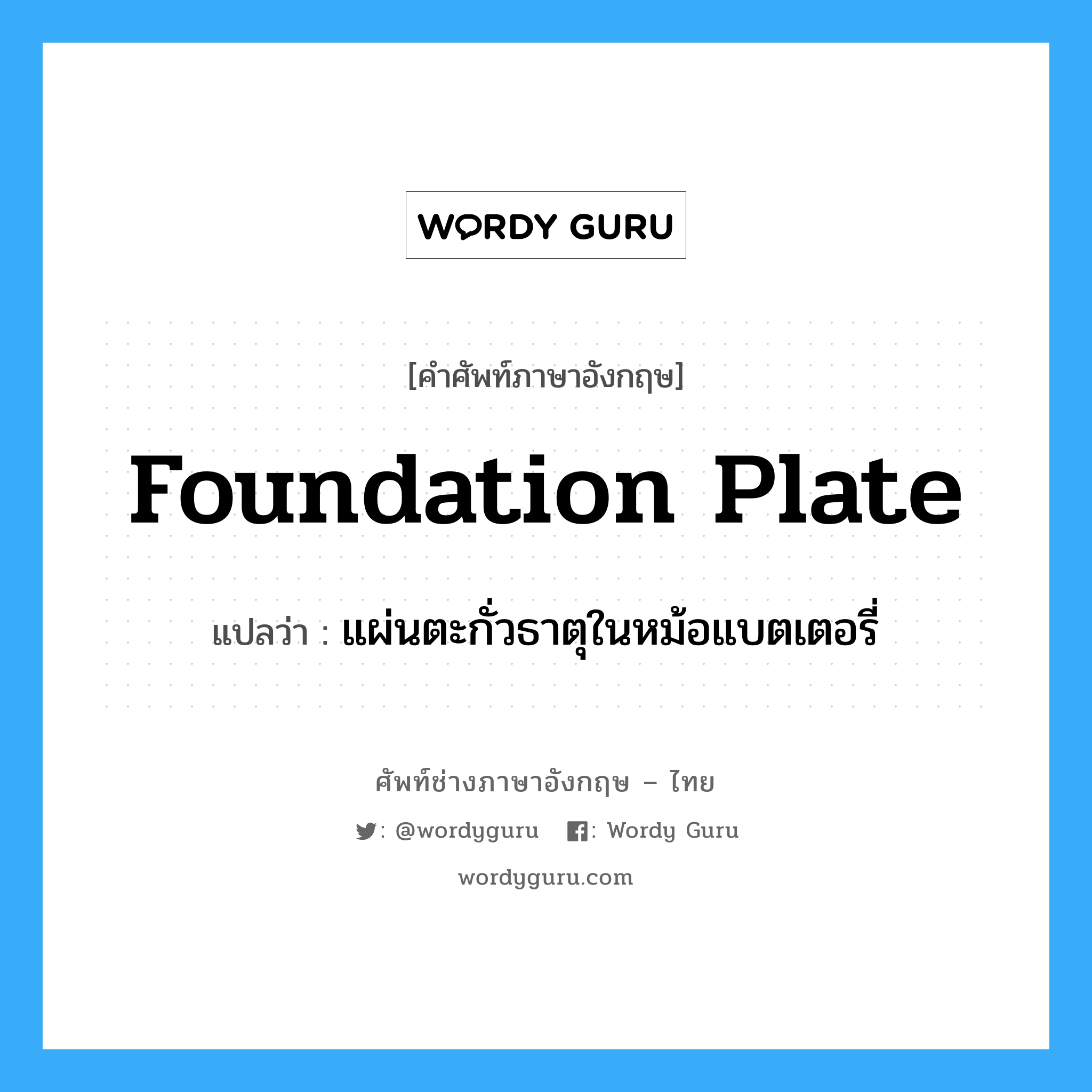 foundation plate แปลว่า?, คำศัพท์ช่างภาษาอังกฤษ - ไทย foundation plate คำศัพท์ภาษาอังกฤษ foundation plate แปลว่า แผ่นตะกั่วธาตุในหม้อแบตเตอรี่