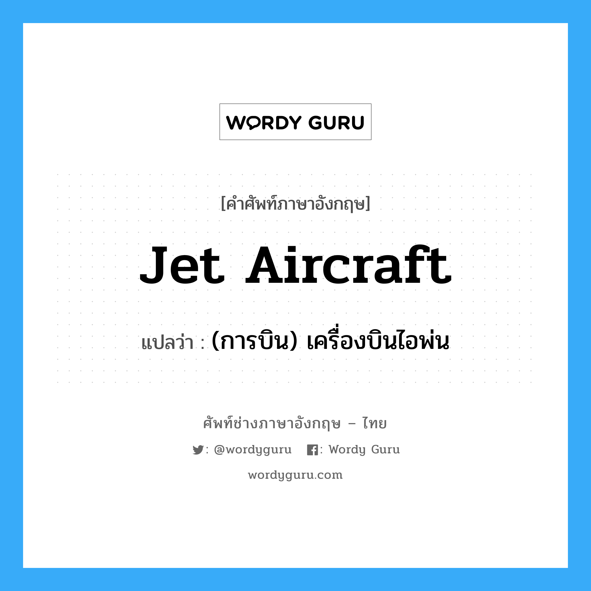 jet aircraft แปลว่า?, คำศัพท์ช่างภาษาอังกฤษ - ไทย jet aircraft คำศัพท์ภาษาอังกฤษ jet aircraft แปลว่า (การบิน) เครื่องบินไอพ่น