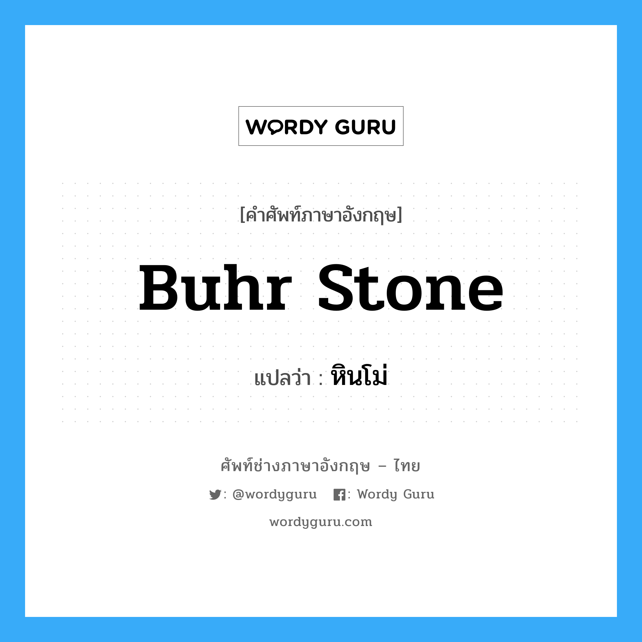 buhr stone แปลว่า?, คำศัพท์ช่างภาษาอังกฤษ - ไทย buhr stone คำศัพท์ภาษาอังกฤษ buhr stone แปลว่า หินโม่