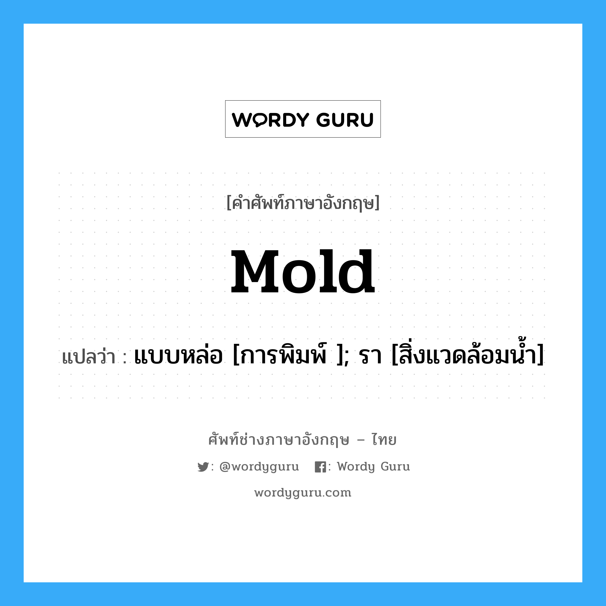 mold แปลว่า?, คำศัพท์ช่างภาษาอังกฤษ - ไทย mold คำศัพท์ภาษาอังกฤษ mold แปลว่า แบบหล่อ [การพิมพ์ ]; รา [สิ่งแวดล้อมน้ำ]