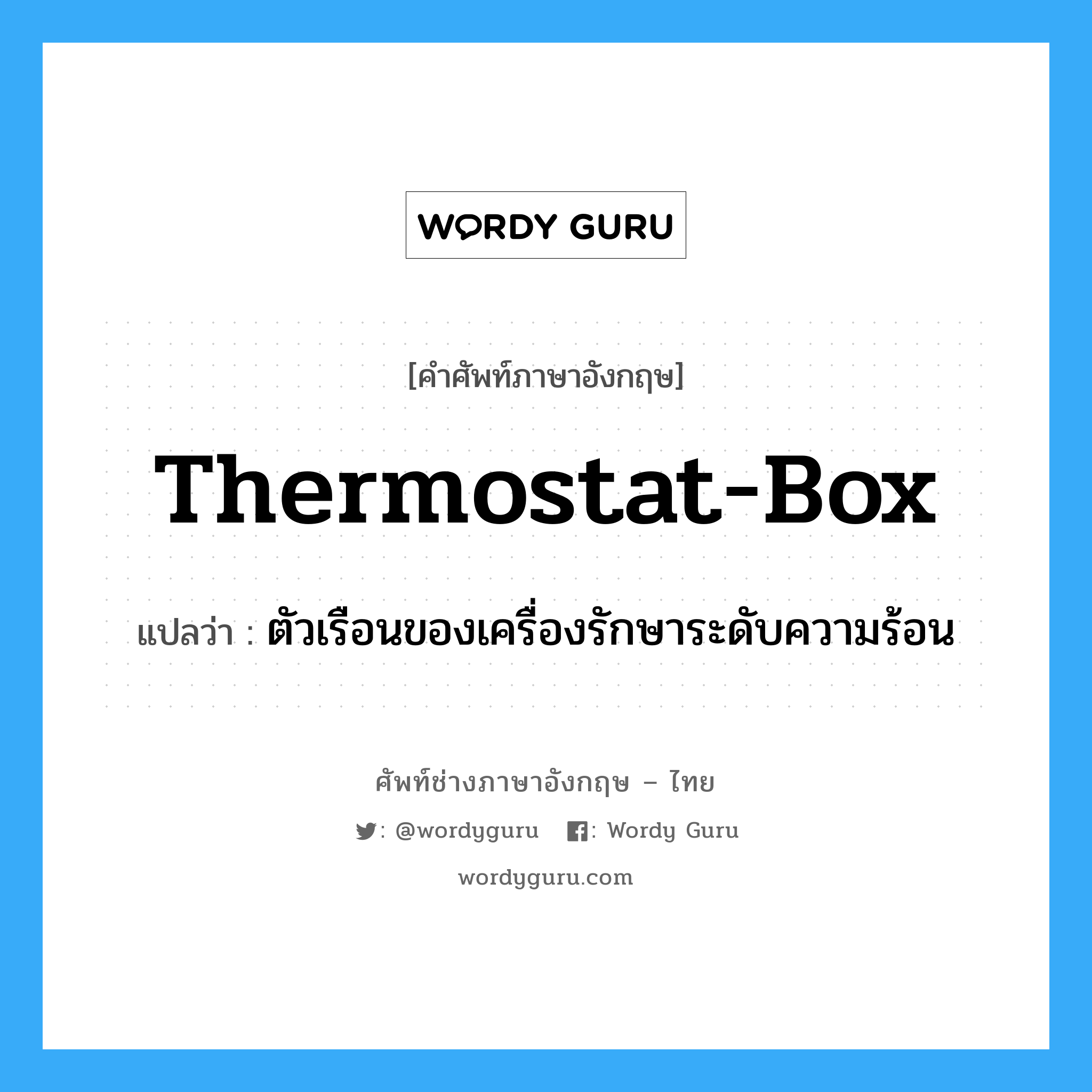 thermostat-box แปลว่า?, คำศัพท์ช่างภาษาอังกฤษ - ไทย thermostat-box คำศัพท์ภาษาอังกฤษ thermostat-box แปลว่า ตัวเรือนของเครื่องรักษาระดับความร้อน