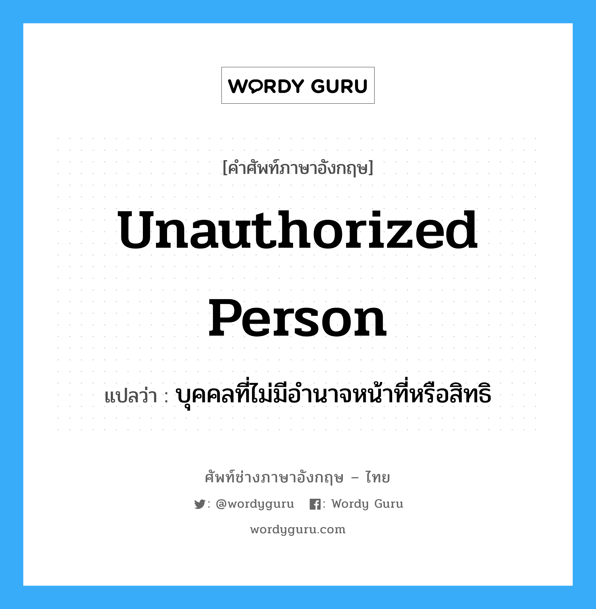 Unauthorized Person แปลว่า?, คำศัพท์ช่างภาษาอังกฤษ - ไทย Unauthorized Person คำศัพท์ภาษาอังกฤษ Unauthorized Person แปลว่า บุคคลที่ไม่มีอำนาจหน้าที่หรือสิทธิ