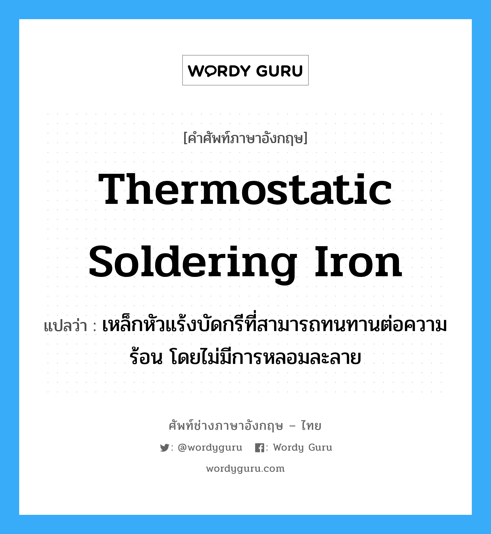 thermostatic soldering iron แปลว่า?, คำศัพท์ช่างภาษาอังกฤษ - ไทย thermostatic soldering iron คำศัพท์ภาษาอังกฤษ thermostatic soldering iron แปลว่า เหล็กหัวแร้งบัดกรีที่สามารถทนทานต่อความร้อน โดยไม่มีการหลอมละลาย