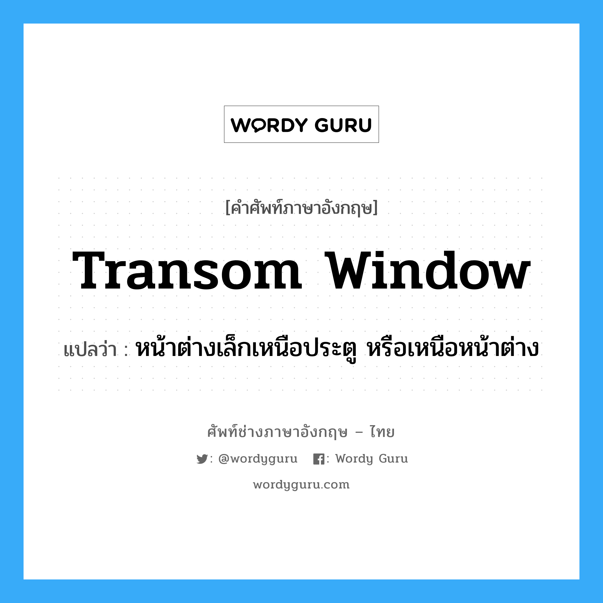 transom-window แปลว่า?, คำศัพท์ช่างภาษาอังกฤษ - ไทย transom window คำศัพท์ภาษาอังกฤษ transom window แปลว่า หน้าต่างเล็กเหนือประตู หรือเหนือหน้าต่าง