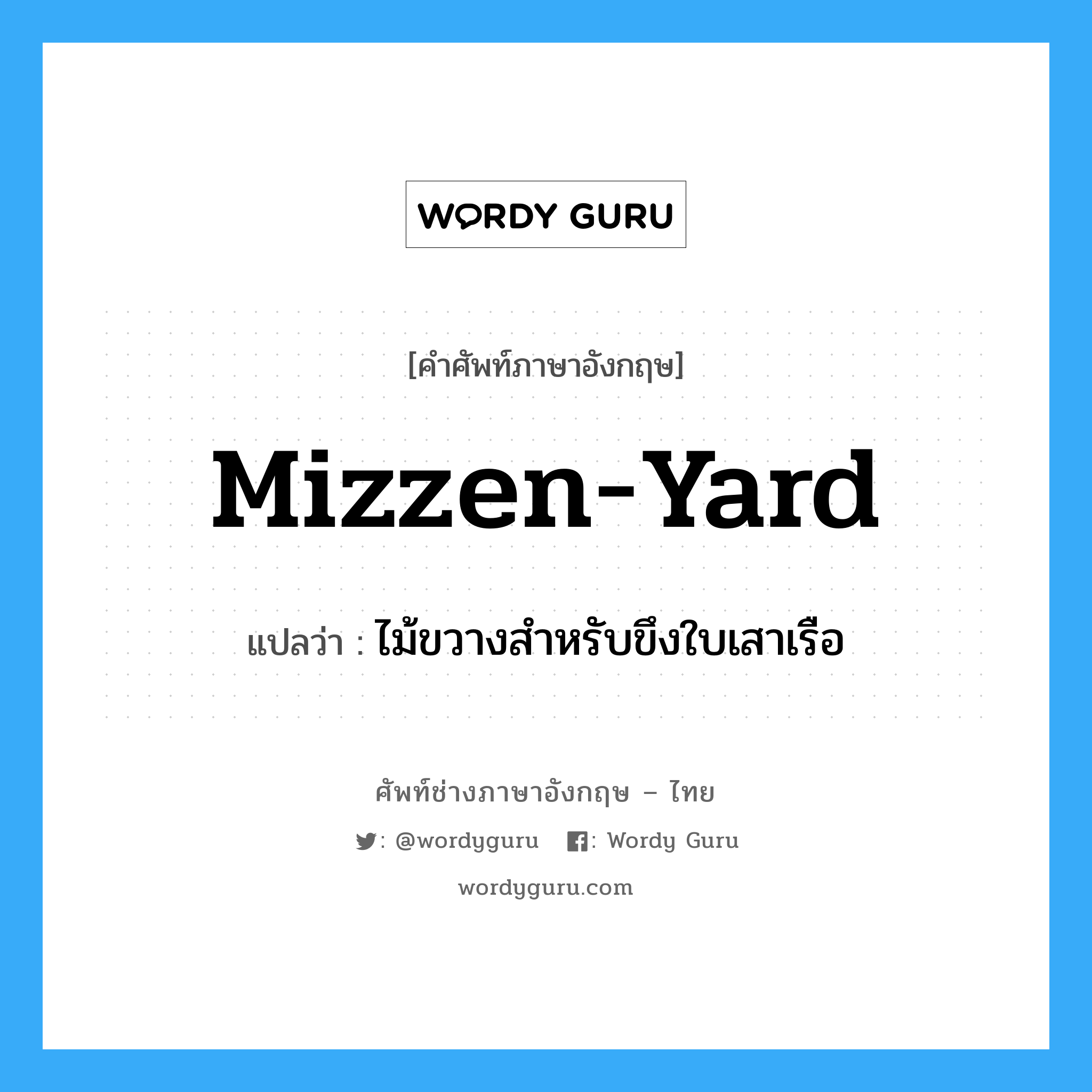 mizzen-yard แปลว่า?, คำศัพท์ช่างภาษาอังกฤษ - ไทย mizzen-yard คำศัพท์ภาษาอังกฤษ mizzen-yard แปลว่า ไม้ขวางสำหรับขึงใบเสาเรือ