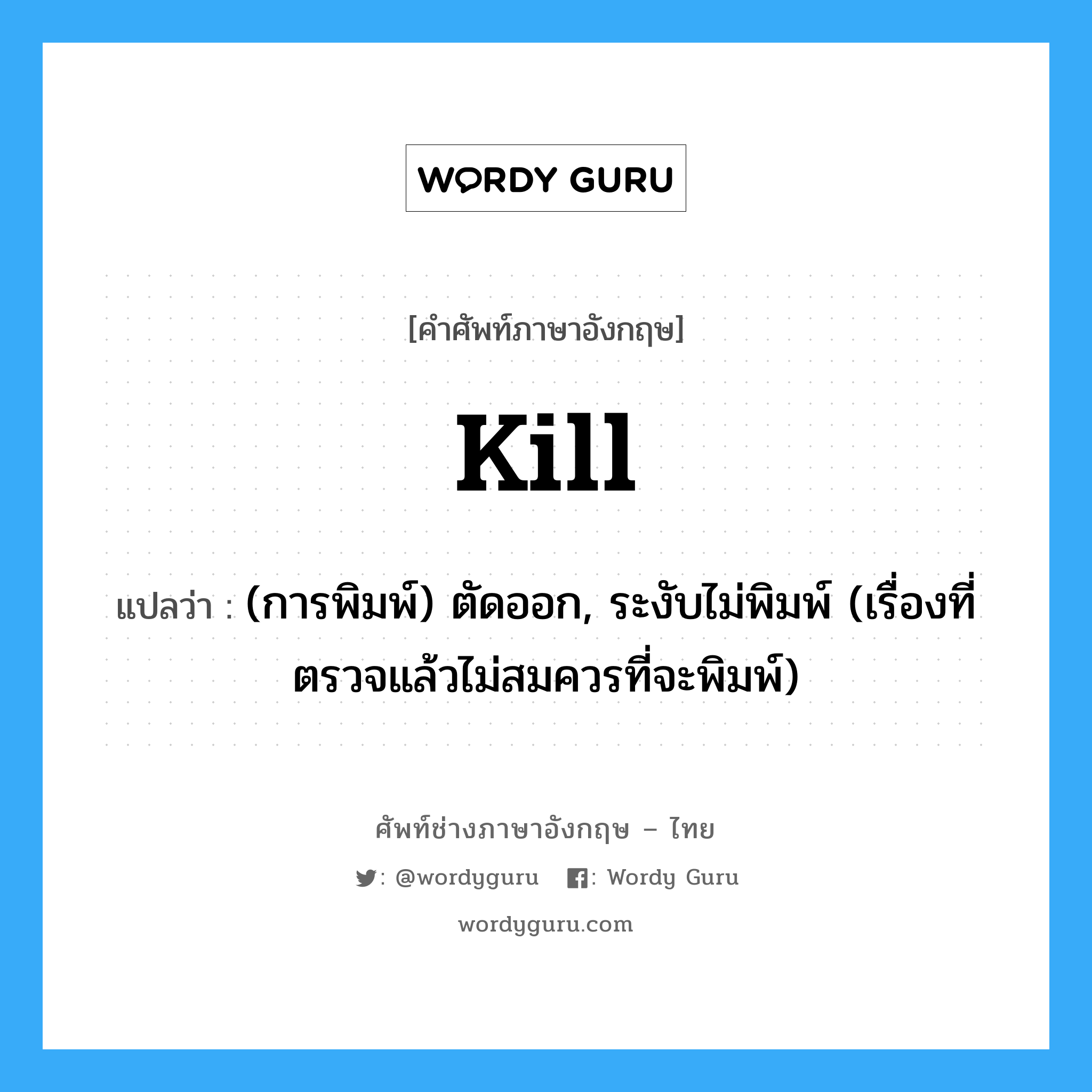 kill แปลว่า?, คำศัพท์ช่างภาษาอังกฤษ - ไทย kill คำศัพท์ภาษาอังกฤษ kill แปลว่า (การพิมพ์) ตัดออก, ระงับไม่พิมพ์ (เรื่องที่ตรวจแล้วไม่สมควรที่จะพิมพ์)