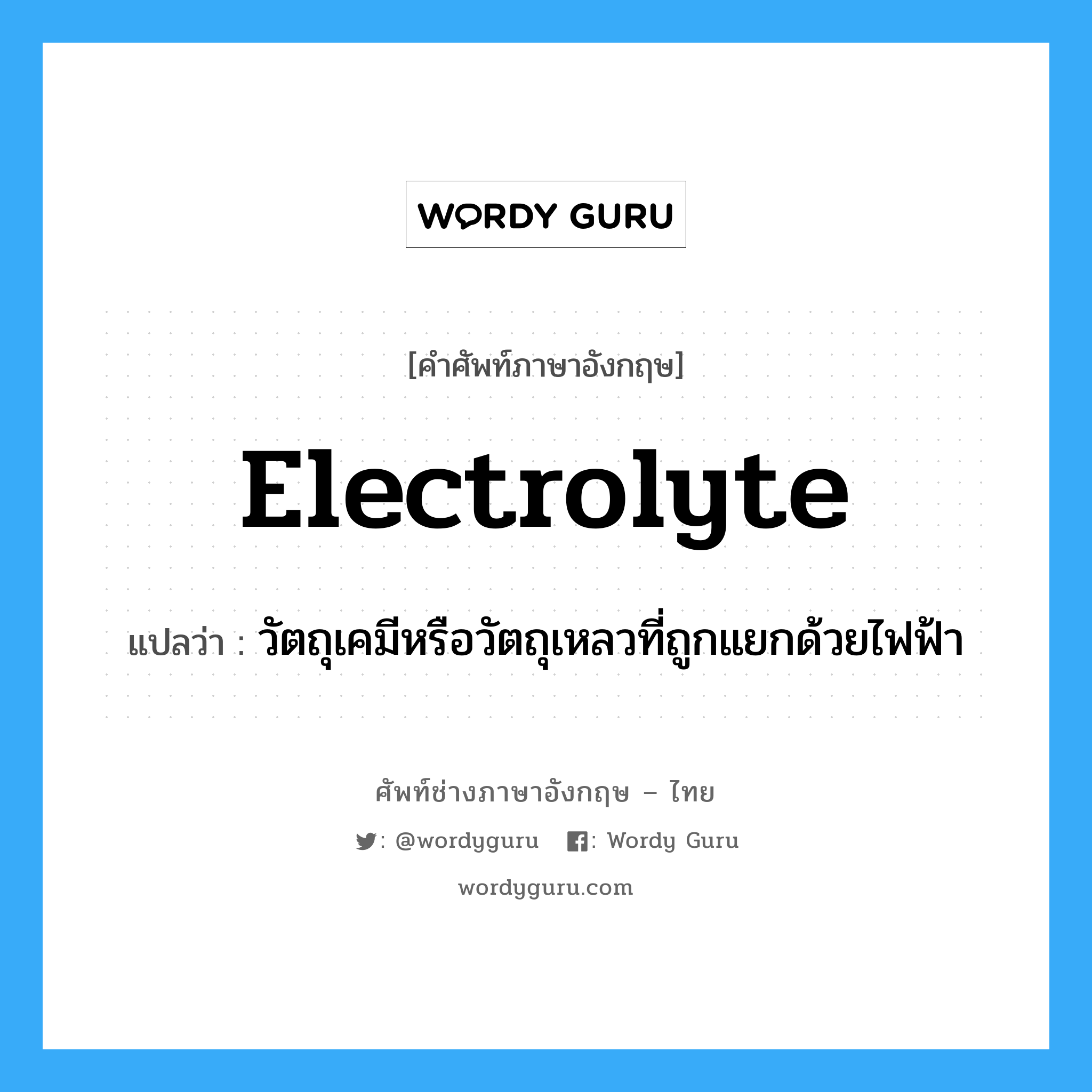 electrolyte แปลว่า?, คำศัพท์ช่างภาษาอังกฤษ - ไทย electrolyte คำศัพท์ภาษาอังกฤษ electrolyte แปลว่า วัตถุเคมีหรือวัตถุเหลวที่ถูกแยกด้วยไฟฟ้า