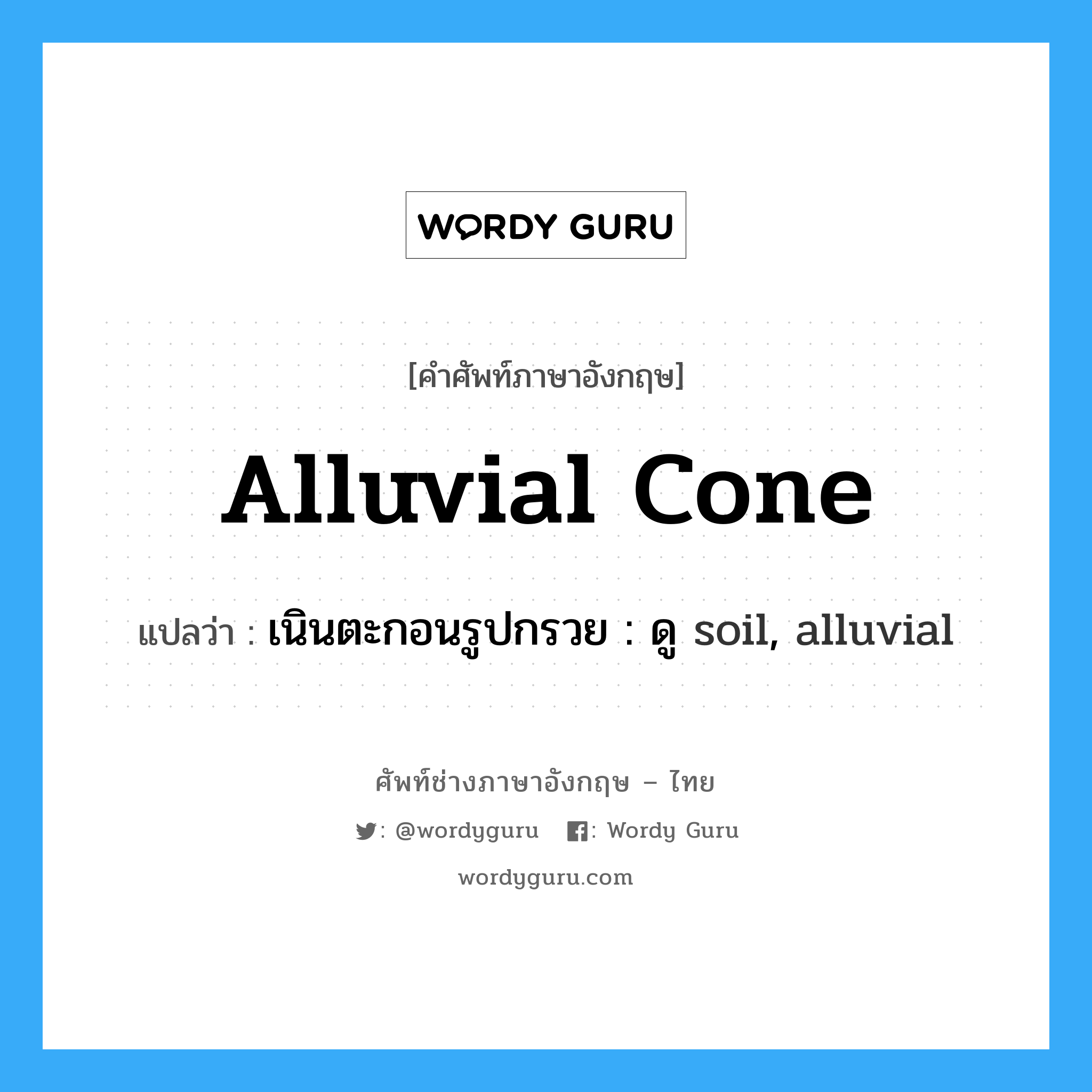 เนินตะกอนรูปกรวย : ดู soil, alluvial ภาษาอังกฤษ?, คำศัพท์ช่างภาษาอังกฤษ - ไทย เนินตะกอนรูปกรวย : ดู soil, alluvial คำศัพท์ภาษาอังกฤษ เนินตะกอนรูปกรวย : ดู soil, alluvial แปลว่า alluvial cone