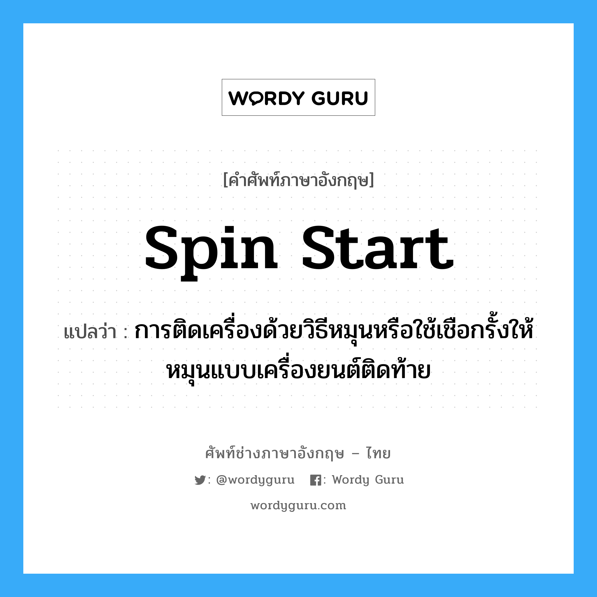 spin start แปลว่า?, คำศัพท์ช่างภาษาอังกฤษ - ไทย spin start คำศัพท์ภาษาอังกฤษ spin start แปลว่า การติดเครื่องด้วยวิธีหมุนหรือใช้เชือกรั้งให้หมุนแบบเครื่องยนต์ติดท้าย