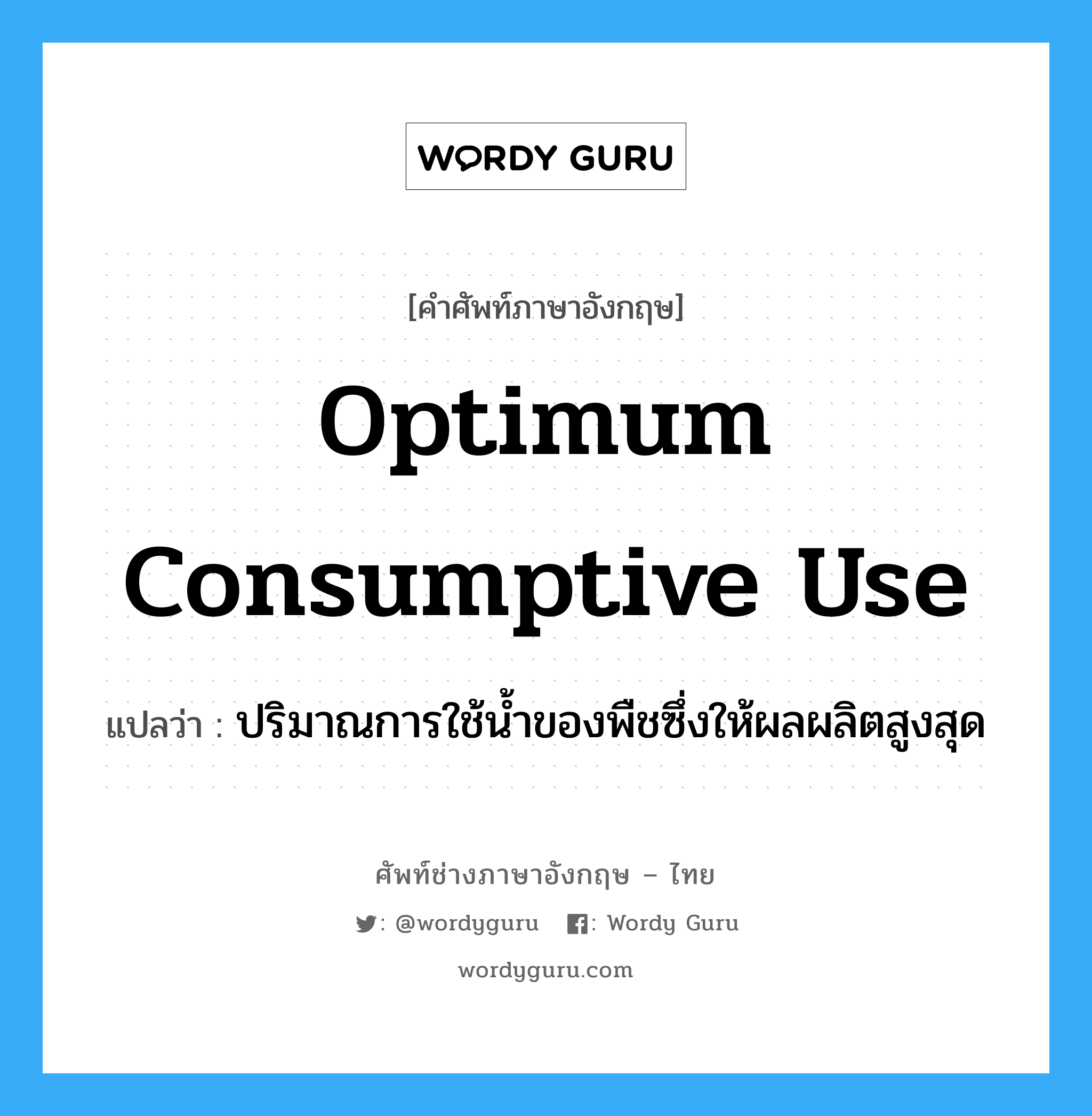 optimum consumptive use แปลว่า?, คำศัพท์ช่างภาษาอังกฤษ - ไทย optimum consumptive use คำศัพท์ภาษาอังกฤษ optimum consumptive use แปลว่า ปริมาณการใช้น้ำของพืชซึ่งให้ผลผลิตสูงสุด