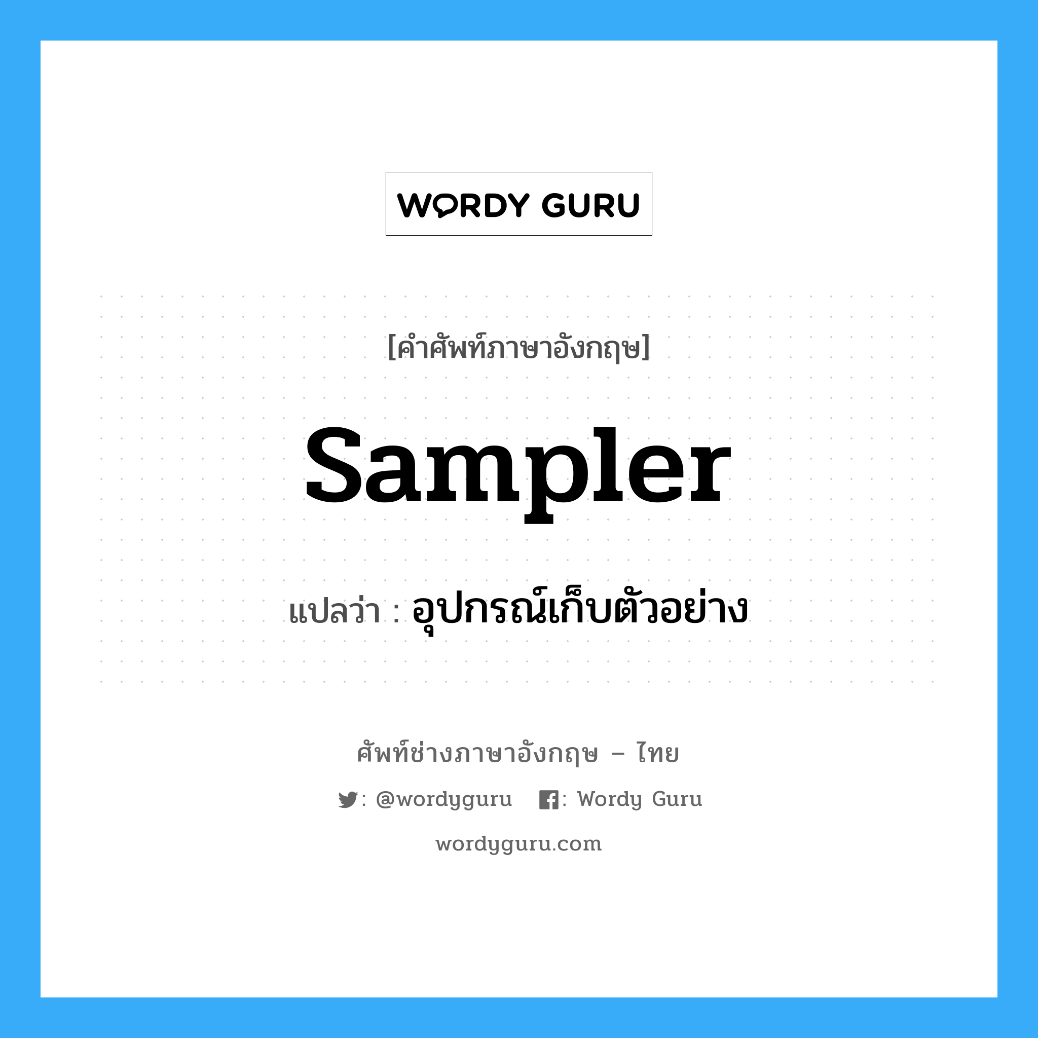 sampler แปลว่า?, คำศัพท์ช่างภาษาอังกฤษ - ไทย sampler คำศัพท์ภาษาอังกฤษ sampler แปลว่า อุปกรณ์เก็บตัวอย่าง