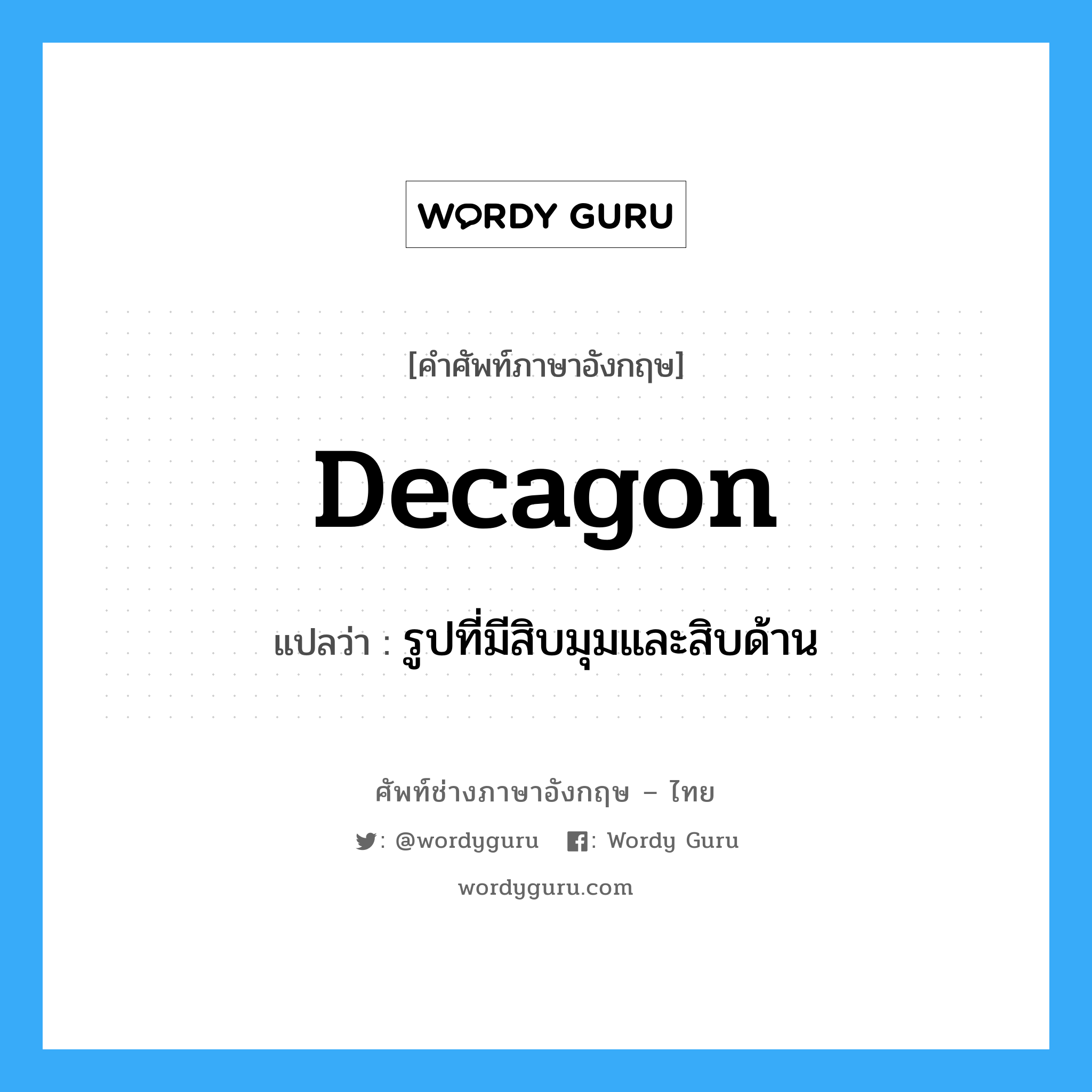 decagon แปลว่า?, คำศัพท์ช่างภาษาอังกฤษ - ไทย decagon คำศัพท์ภาษาอังกฤษ decagon แปลว่า รูปที่มีสิบมุมและสิบด้าน