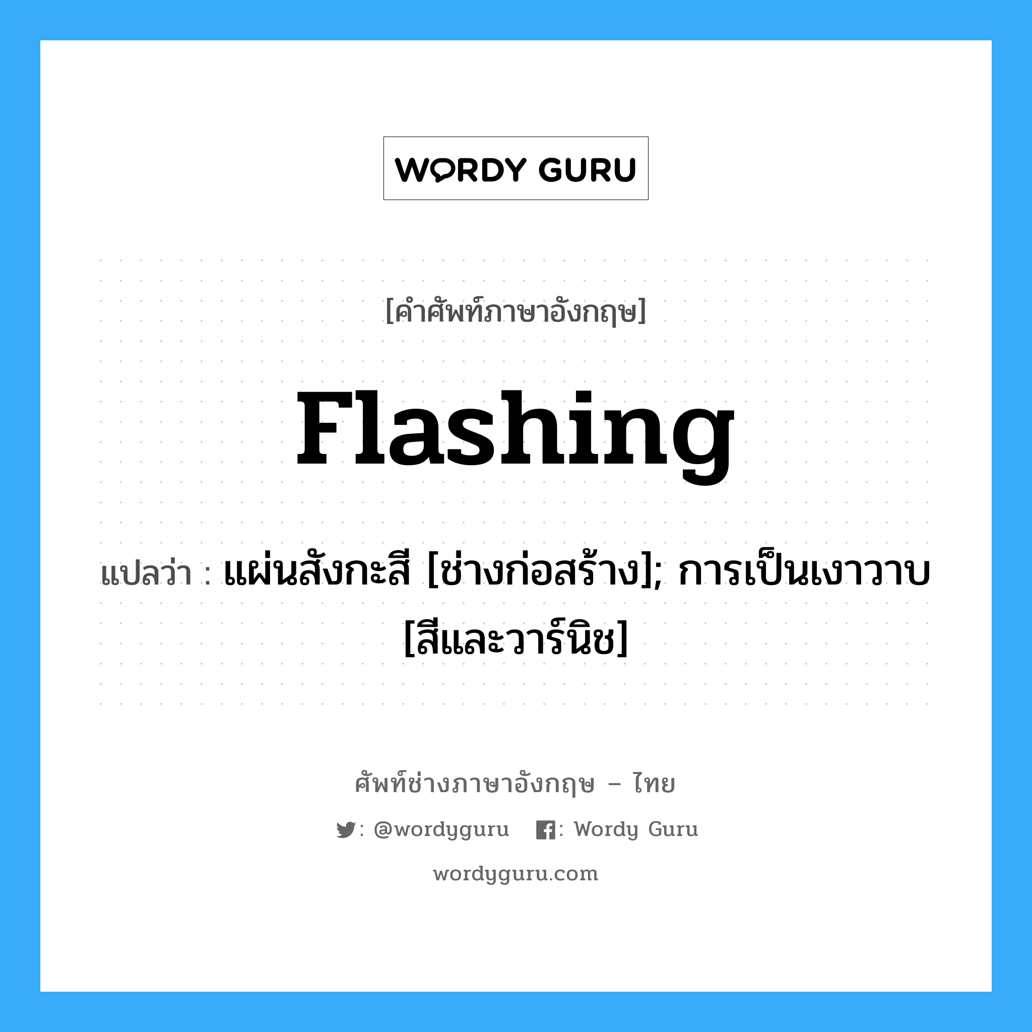 flashing แปลว่า?, คำศัพท์ช่างภาษาอังกฤษ - ไทย flashing คำศัพท์ภาษาอังกฤษ flashing แปลว่า แผ่นสังกะสี [ช่างก่อสร้าง]; การเป็นเงาวาบ [สีและวาร์นิช]