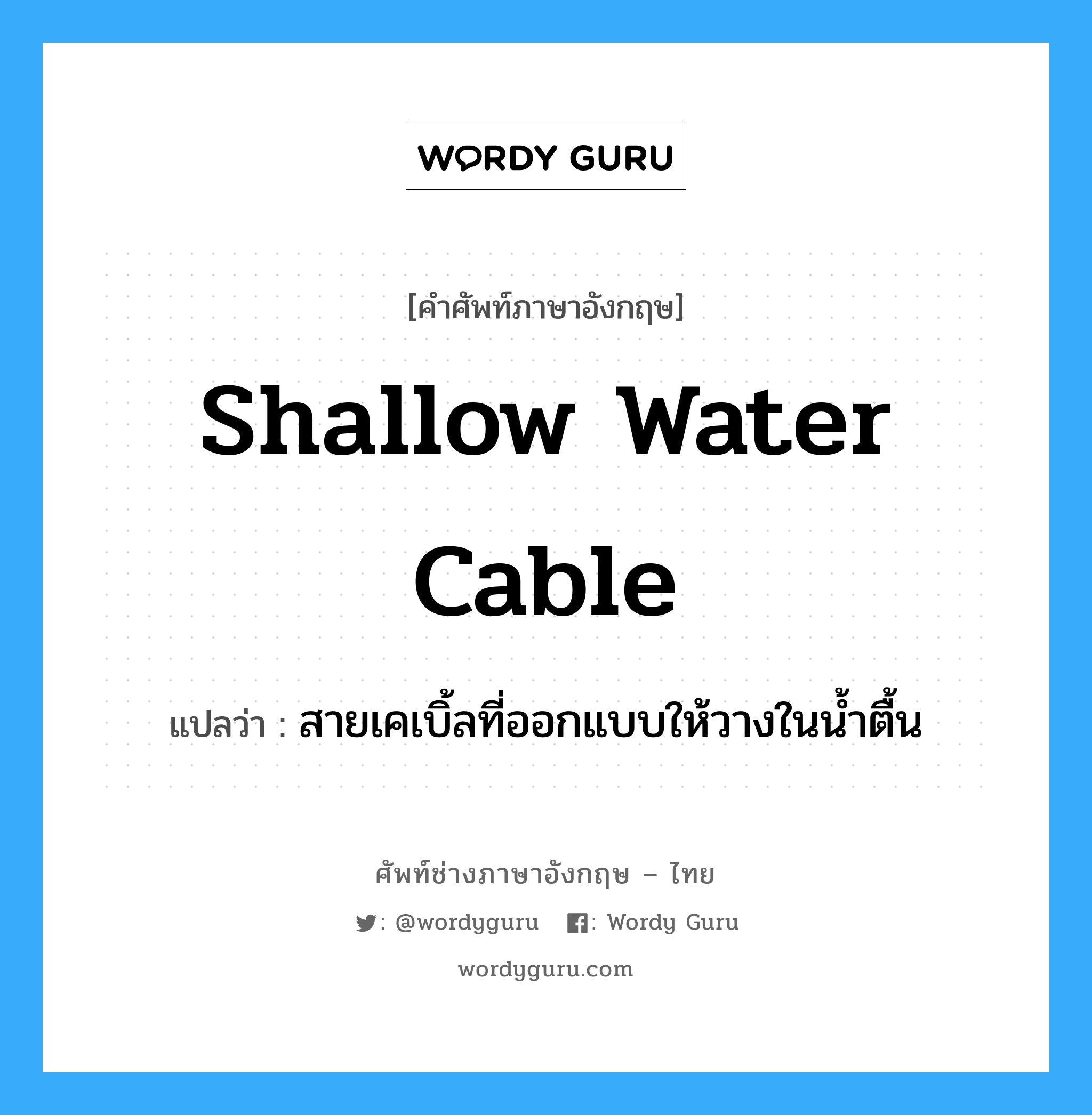 shallow water cable แปลว่า?, คำศัพท์ช่างภาษาอังกฤษ - ไทย shallow water cable คำศัพท์ภาษาอังกฤษ shallow water cable แปลว่า สายเคเบิ้ลที่ออกแบบให้วางในน้ำตื้น
