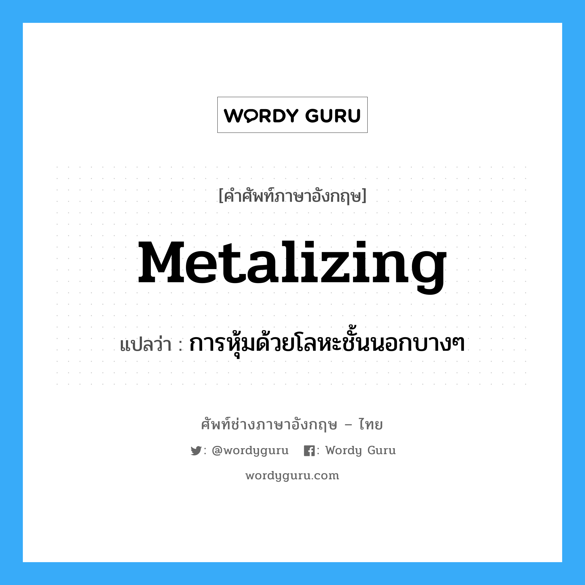 metalizing แปลว่า?, คำศัพท์ช่างภาษาอังกฤษ - ไทย metalizing คำศัพท์ภาษาอังกฤษ metalizing แปลว่า การหุ้มด้วยโลหะชั้นนอกบางๆ