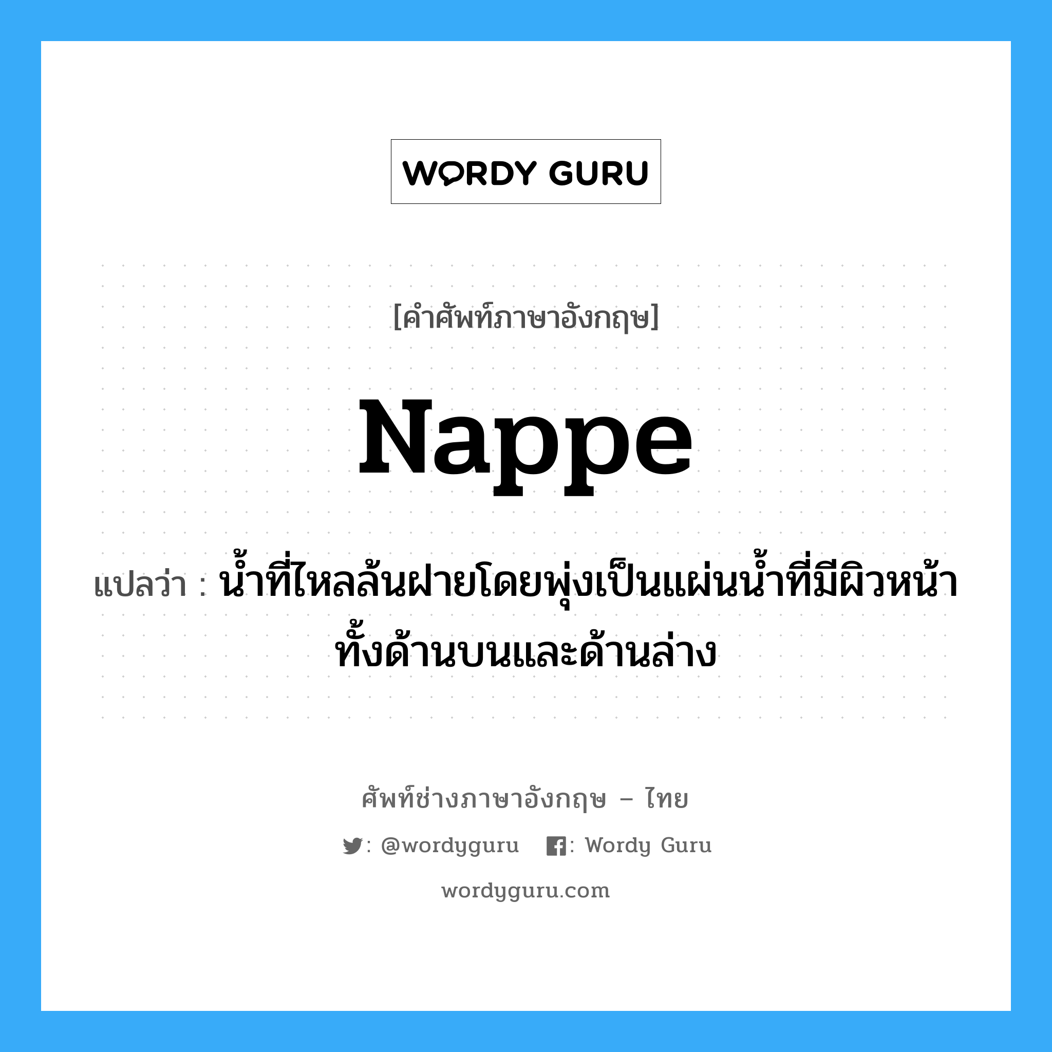 nappe แปลว่า?, คำศัพท์ช่างภาษาอังกฤษ - ไทย nappe คำศัพท์ภาษาอังกฤษ nappe แปลว่า น้ำที่ไหลล้นฝายโดยพุ่งเป็นแผ่นน้ำที่มีผิวหน้าทั้งด้านบนและด้านล่าง