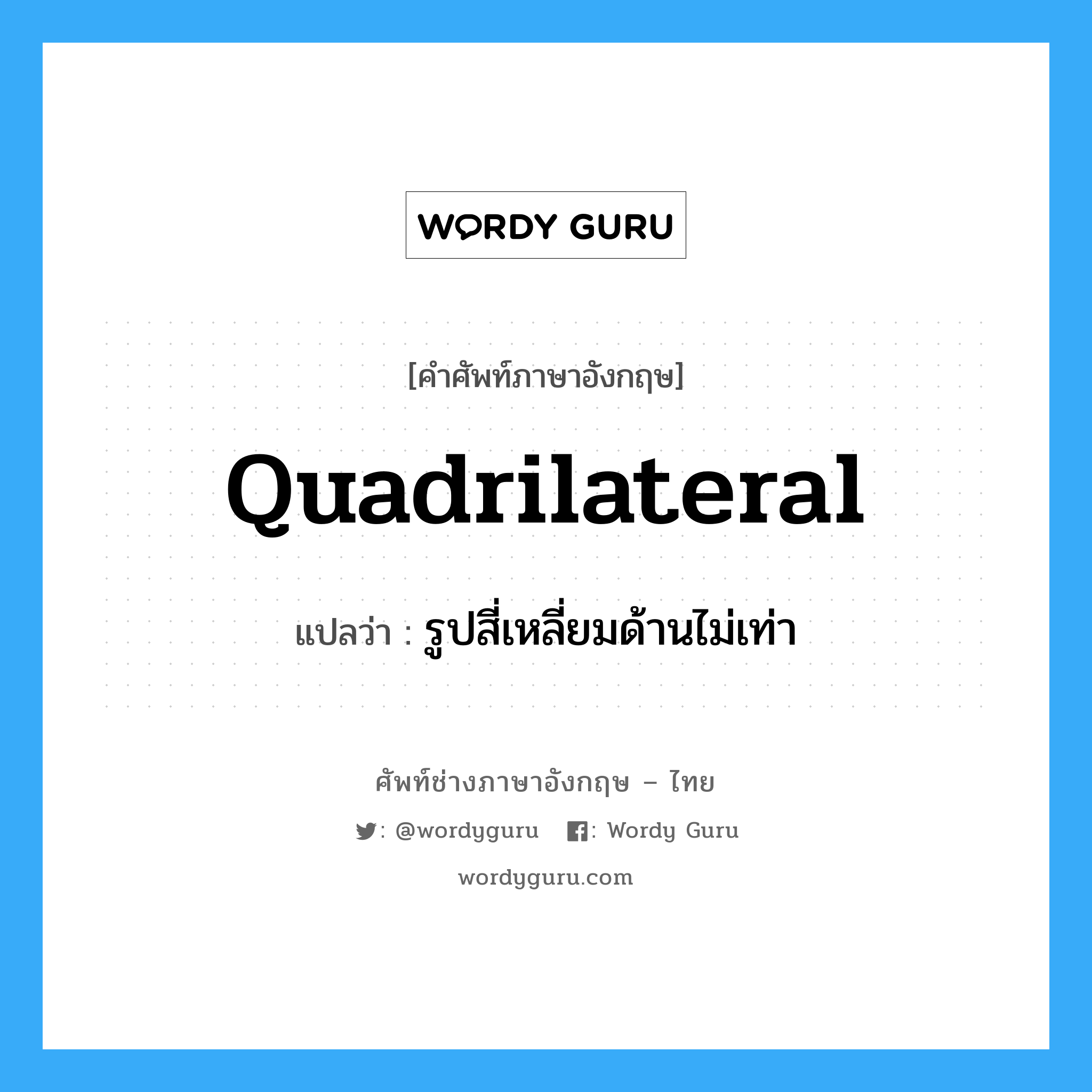 quadrilateral แปลว่า?, คำศัพท์ช่างภาษาอังกฤษ - ไทย quadrilateral คำศัพท์ภาษาอังกฤษ quadrilateral แปลว่า รูปสี่เหลี่ยมด้านไม่เท่า