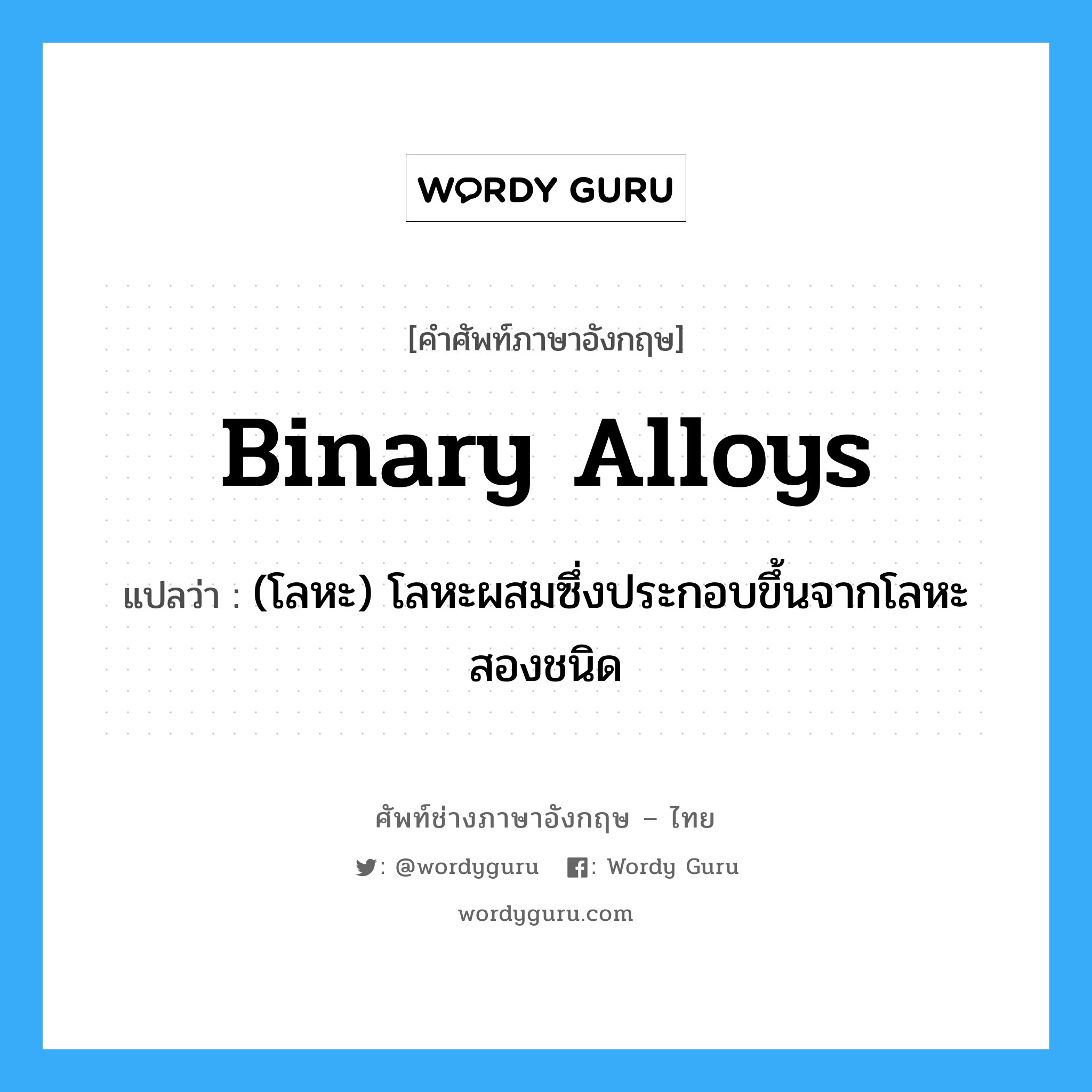 binary alloys แปลว่า?, คำศัพท์ช่างภาษาอังกฤษ - ไทย binary alloys คำศัพท์ภาษาอังกฤษ binary alloys แปลว่า (โลหะ) โลหะผสมซึ่งประกอบขึ้นจากโลหะสองชนิด