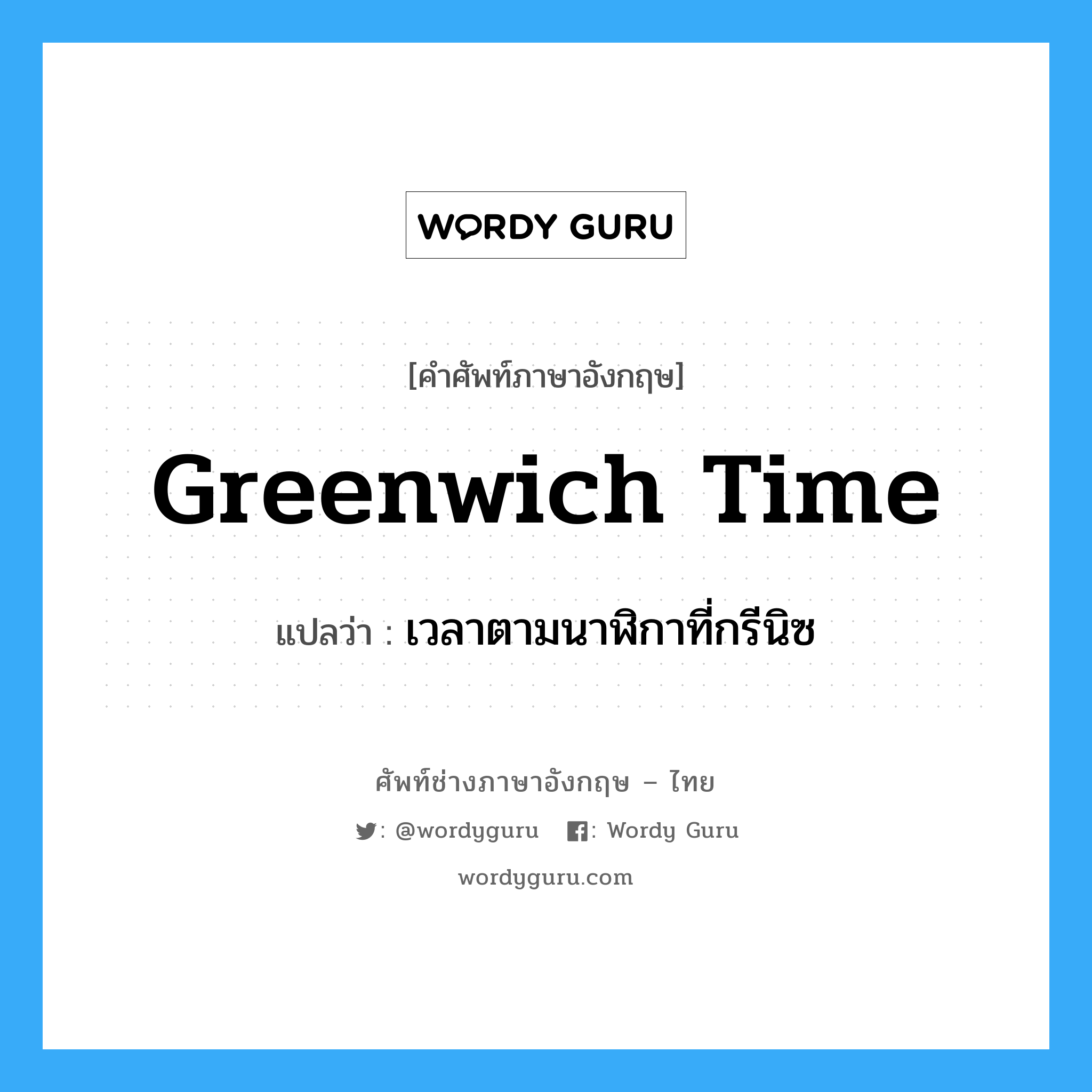 Greenwich time แปลว่า?, คำศัพท์ช่างภาษาอังกฤษ - ไทย Greenwich time คำศัพท์ภาษาอังกฤษ Greenwich time แปลว่า เวลาตามนาฬิกาที่กรีนิซ