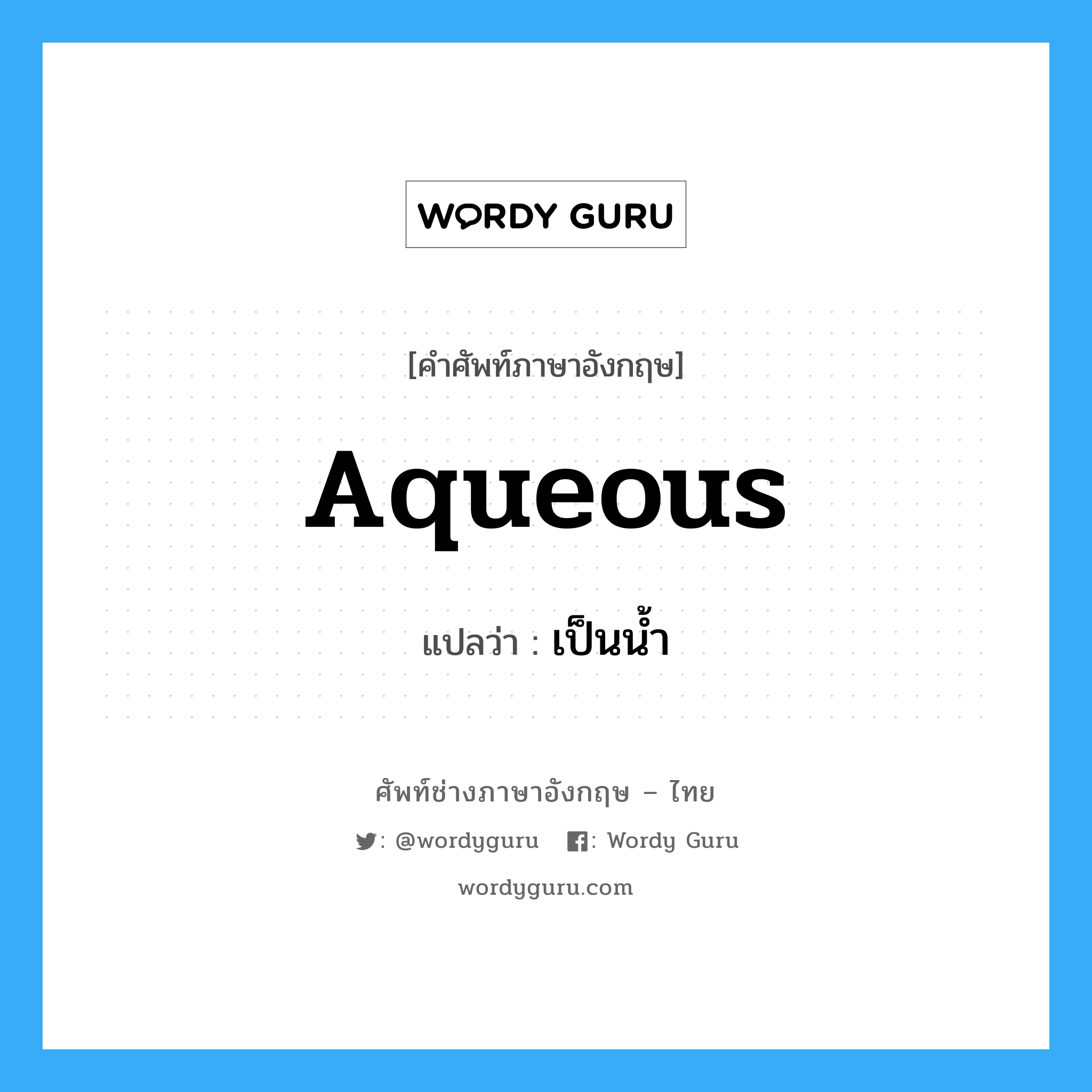 aqueous แปลว่า?, คำศัพท์ช่างภาษาอังกฤษ - ไทย aqueous คำศัพท์ภาษาอังกฤษ aqueous แปลว่า เป็นน้ำ