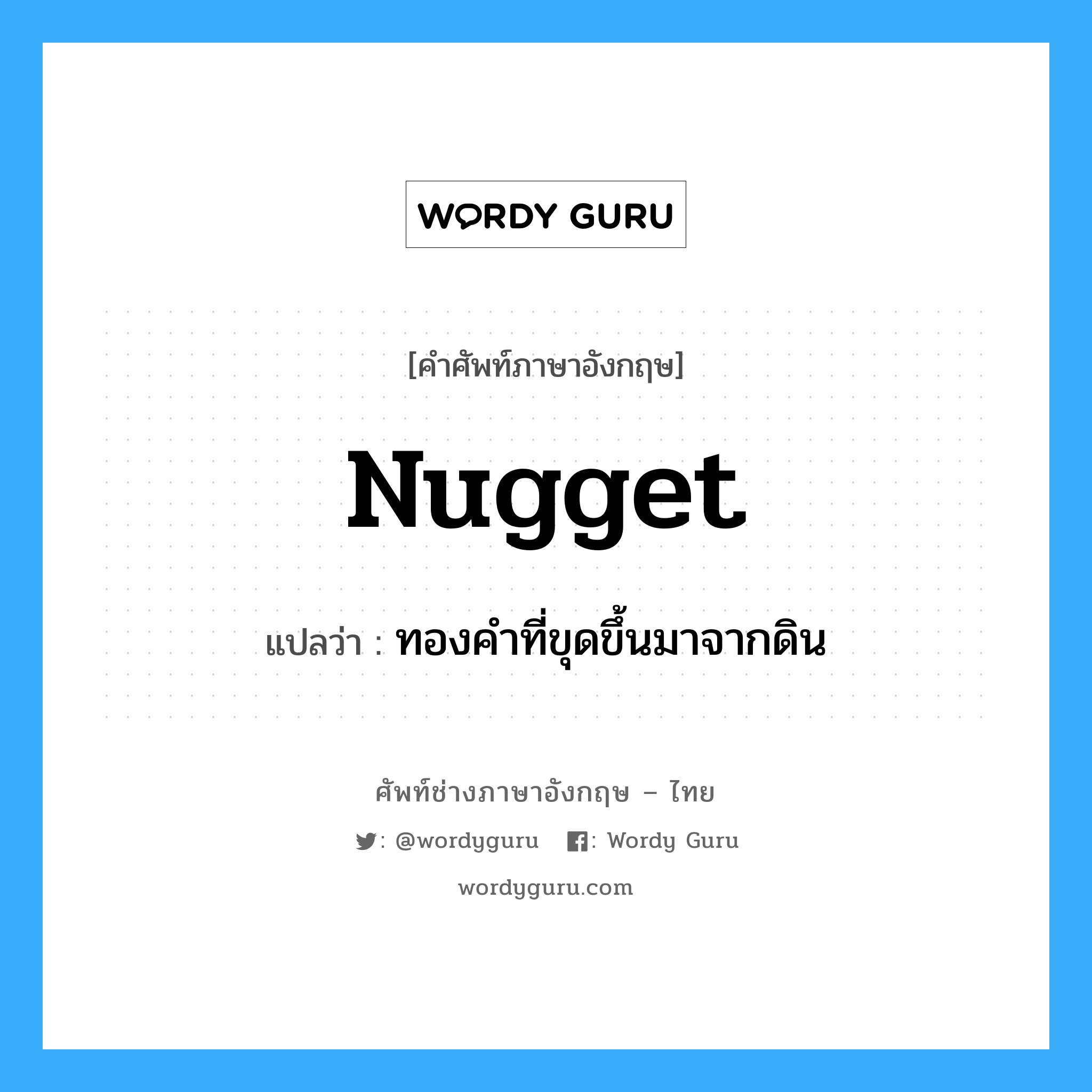 nugget แปลว่า?, คำศัพท์ช่างภาษาอังกฤษ - ไทย nugget คำศัพท์ภาษาอังกฤษ nugget แปลว่า ทองคำที่ขุดขึ้นมาจากดิน