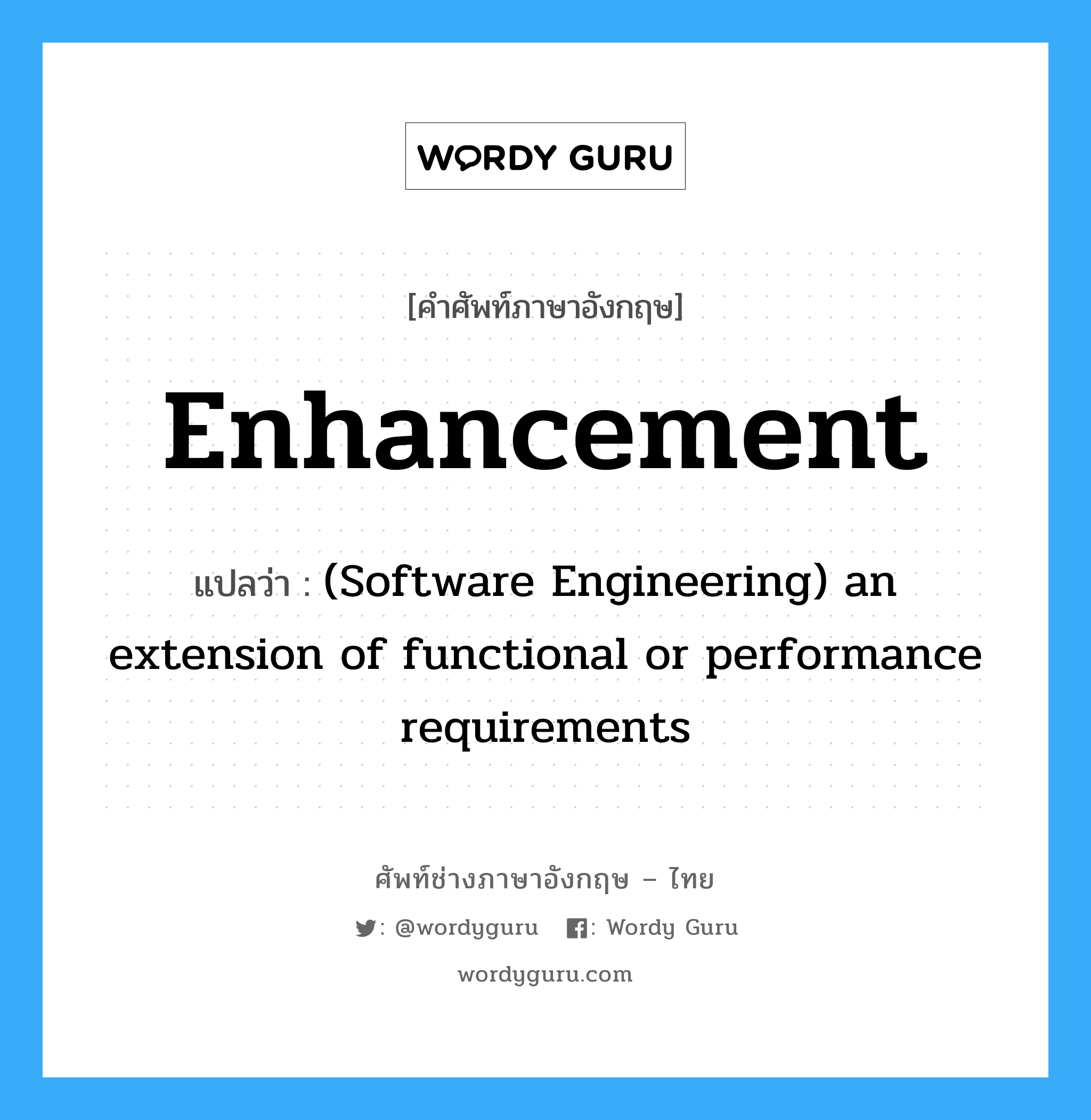 Enhancement แปลว่า?, คำศัพท์ช่างภาษาอังกฤษ - ไทย Enhancement คำศัพท์ภาษาอังกฤษ Enhancement แปลว่า (Software Engineering) an extension of functional or performance requirements