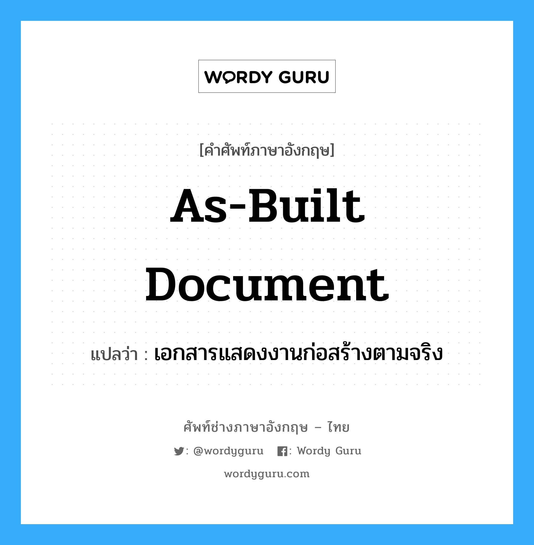 As-Built Document แปลว่า?, คำศัพท์ช่างภาษาอังกฤษ - ไทย As-Built Document คำศัพท์ภาษาอังกฤษ As-Built Document แปลว่า เอกสารแสดงงานก่อสร้างตามจริง
