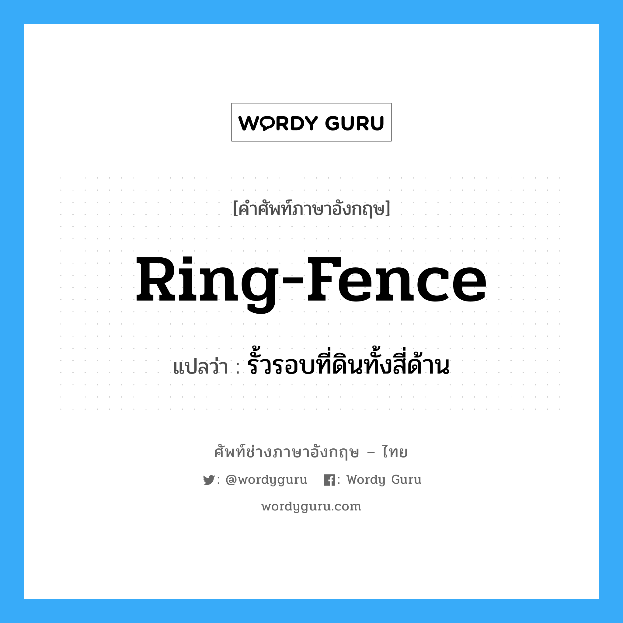 ring-fence แปลว่า?, คำศัพท์ช่างภาษาอังกฤษ - ไทย ring-fence คำศัพท์ภาษาอังกฤษ ring-fence แปลว่า รั้วรอบที่ดินทั้งสี่ด้าน