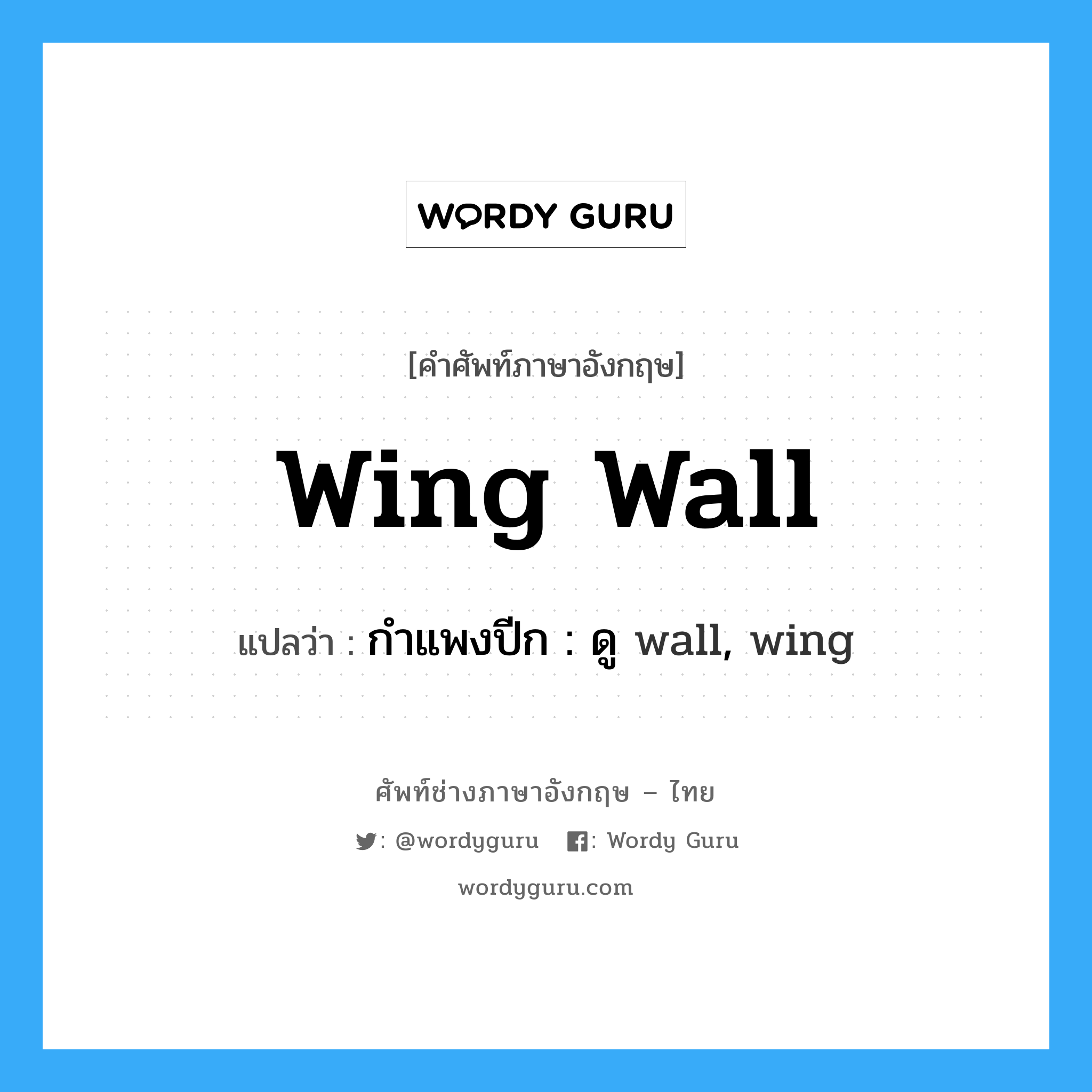 wing wall แปลว่า?, คำศัพท์ช่างภาษาอังกฤษ - ไทย wing wall คำศัพท์ภาษาอังกฤษ wing wall แปลว่า กำแพงปีก : ดู wall, wing