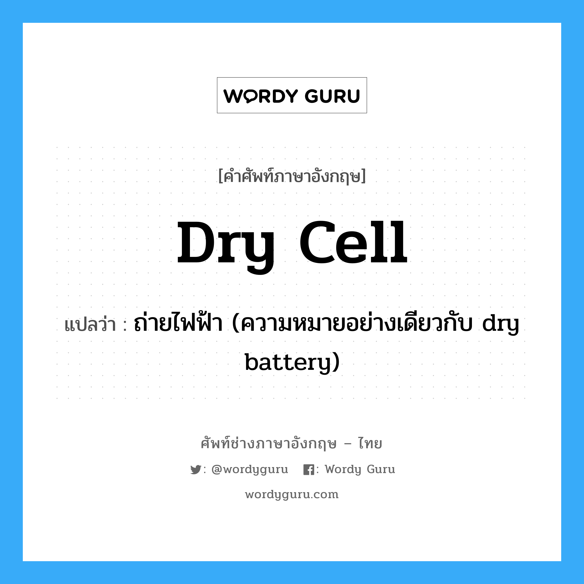 ถ่ายไฟฟ้า (ความหมายอย่างเดียวกับ dry battery) ภาษาอังกฤษ?, คำศัพท์ช่างภาษาอังกฤษ - ไทย ถ่ายไฟฟ้า (ความหมายอย่างเดียวกับ dry battery) คำศัพท์ภาษาอังกฤษ ถ่ายไฟฟ้า (ความหมายอย่างเดียวกับ dry battery) แปลว่า dry cell