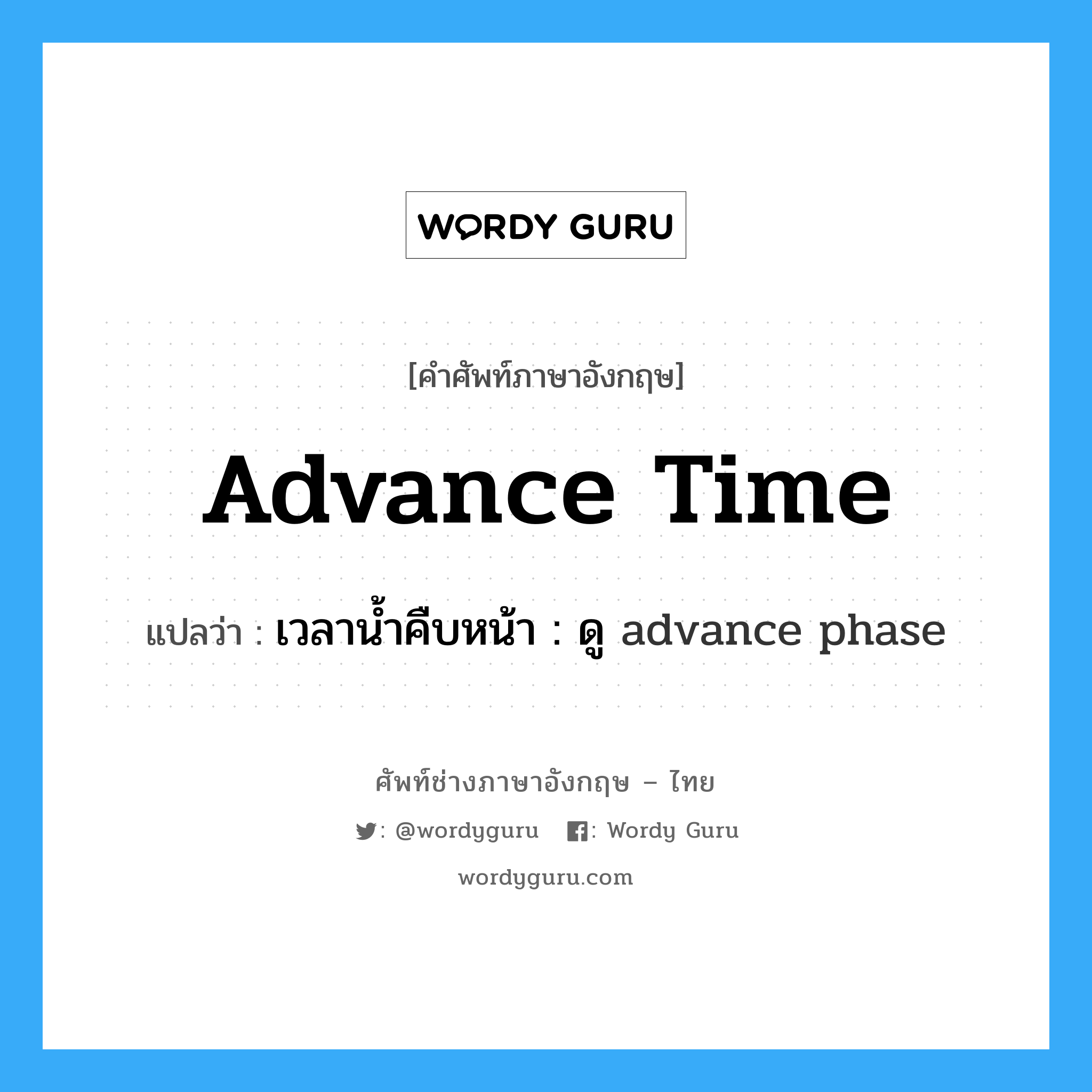 advance time แปลว่า?, คำศัพท์ช่างภาษาอังกฤษ - ไทย advance time คำศัพท์ภาษาอังกฤษ advance time แปลว่า เวลาน้ำคืบหน้า : ดู advance phase