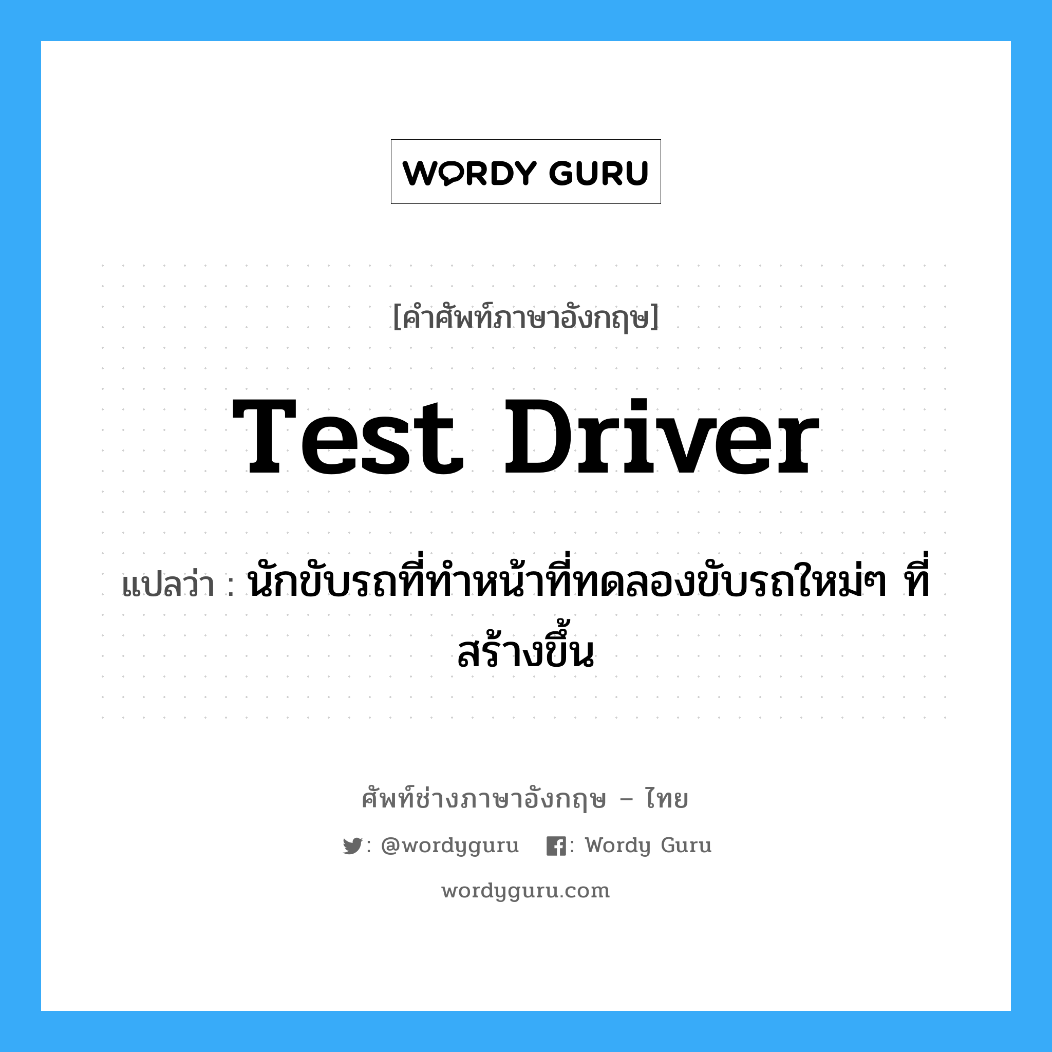 test driver แปลว่า?, คำศัพท์ช่างภาษาอังกฤษ - ไทย test driver คำศัพท์ภาษาอังกฤษ test driver แปลว่า นักขับรถที่ทำหน้าที่ทดลองขับรถใหม่ๆ ที่สร้างขึ้น