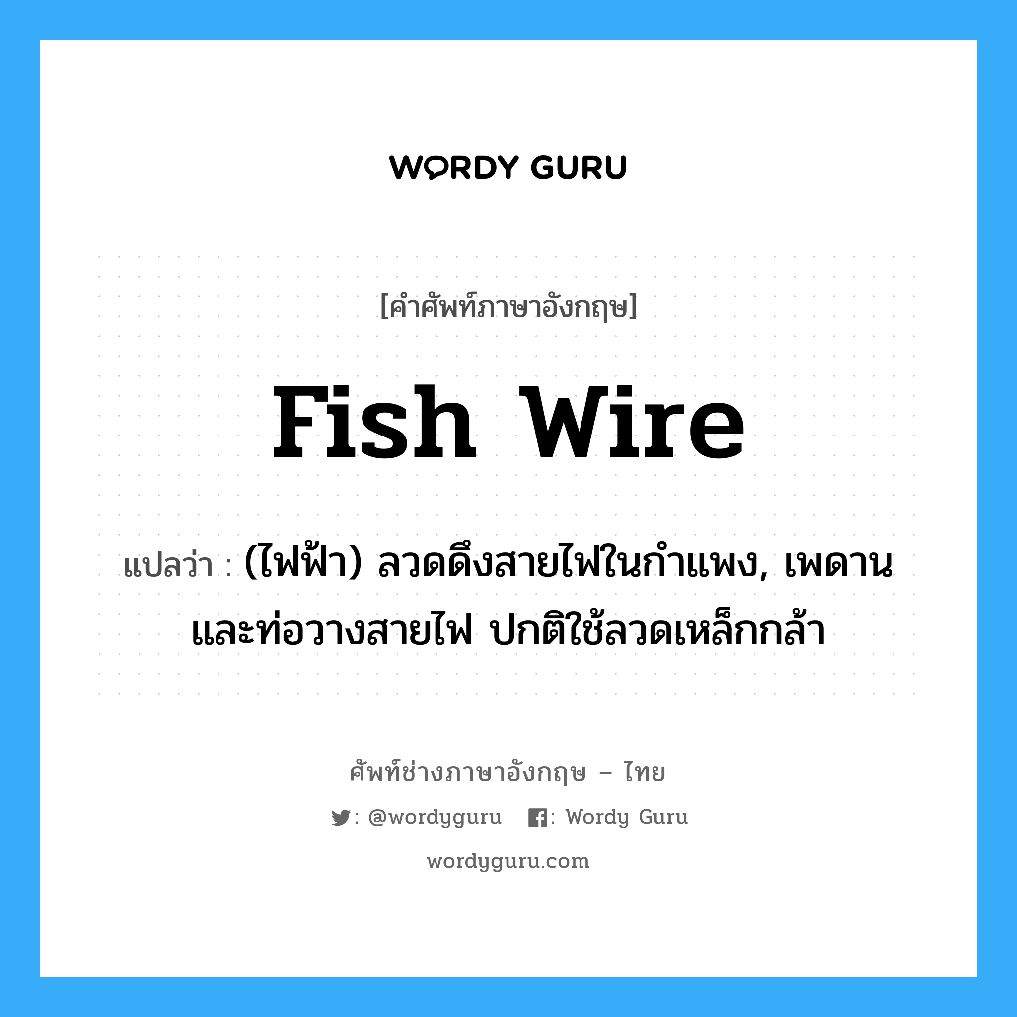 fish wire แปลว่า?, คำศัพท์ช่างภาษาอังกฤษ - ไทย fish wire คำศัพท์ภาษาอังกฤษ fish wire แปลว่า (ไฟฟ้า) ลวดดึงสายไฟในกำแพง, เพดาน และท่อวางสายไฟ ปกติใช้ลวดเหล็กกล้า