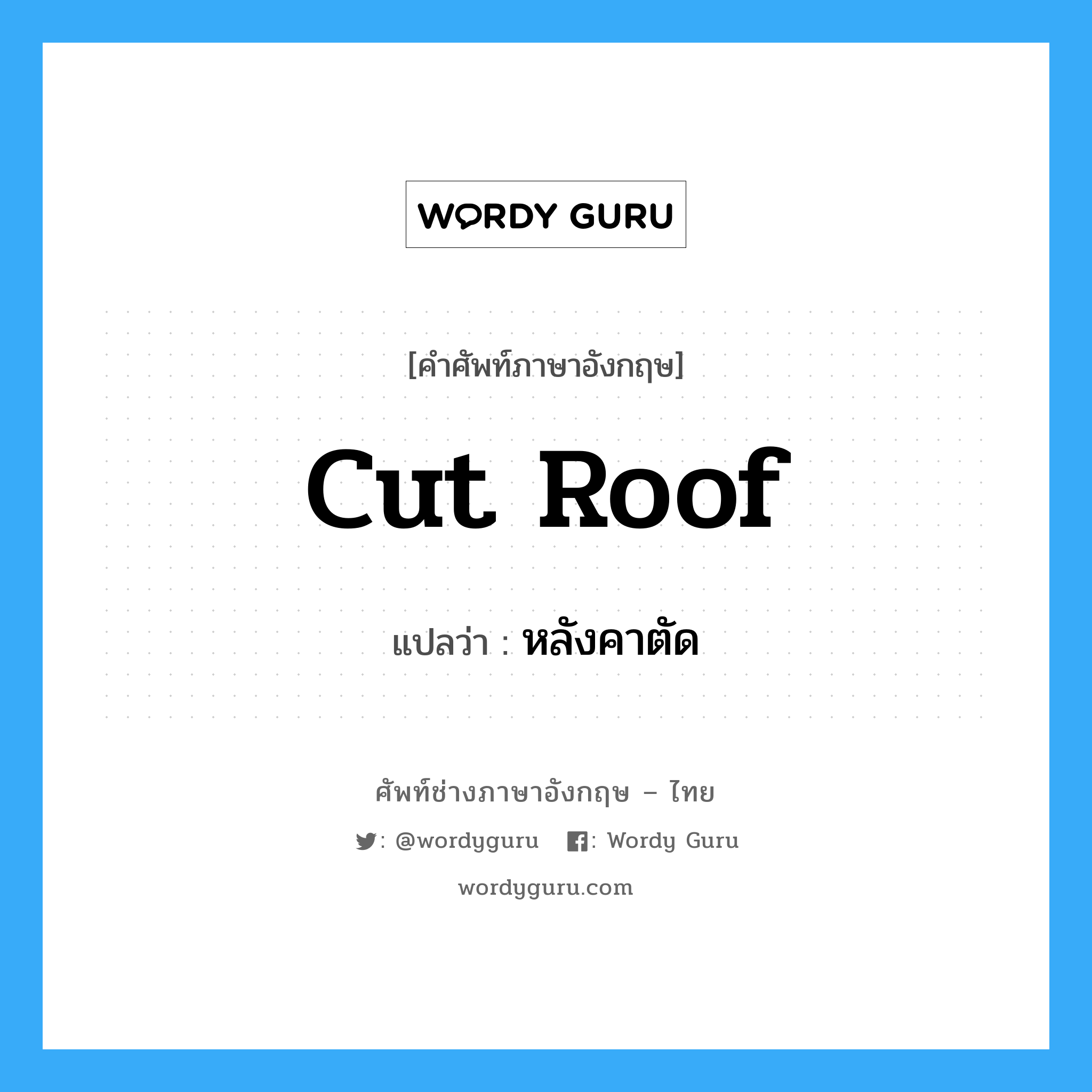 cut roof แปลว่า?, คำศัพท์ช่างภาษาอังกฤษ - ไทย cut roof คำศัพท์ภาษาอังกฤษ cut roof แปลว่า หลังคาตัด