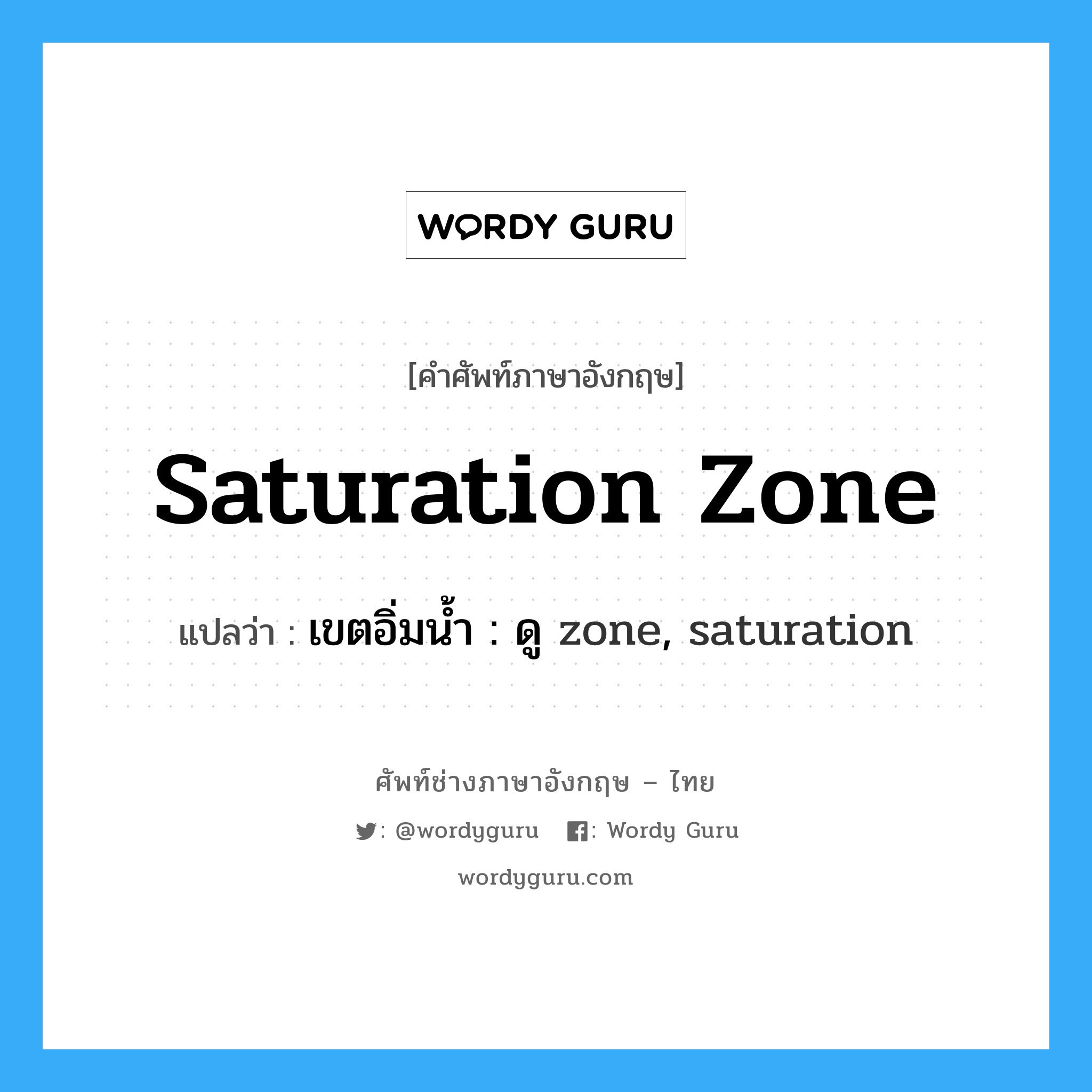 saturation zone แปลว่า?, คำศัพท์ช่างภาษาอังกฤษ - ไทย saturation zone คำศัพท์ภาษาอังกฤษ saturation zone แปลว่า เขตอิ่มน้ำ : ดู zone, saturation