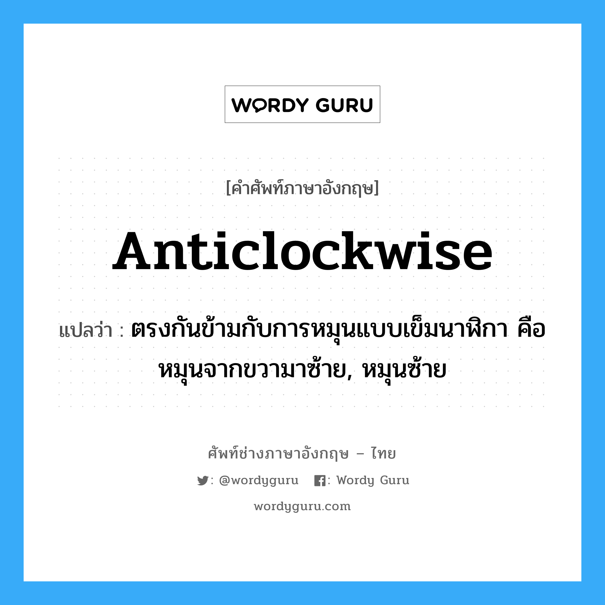 anticlockwise แปลว่า?, คำศัพท์ช่างภาษาอังกฤษ - ไทย anticlockwise คำศัพท์ภาษาอังกฤษ anticlockwise แปลว่า ตรงกันข้ามกับการหมุนแบบเข็มนาฬิกา คือหมุนจากขวามาซ้าย, หมุนซ้าย