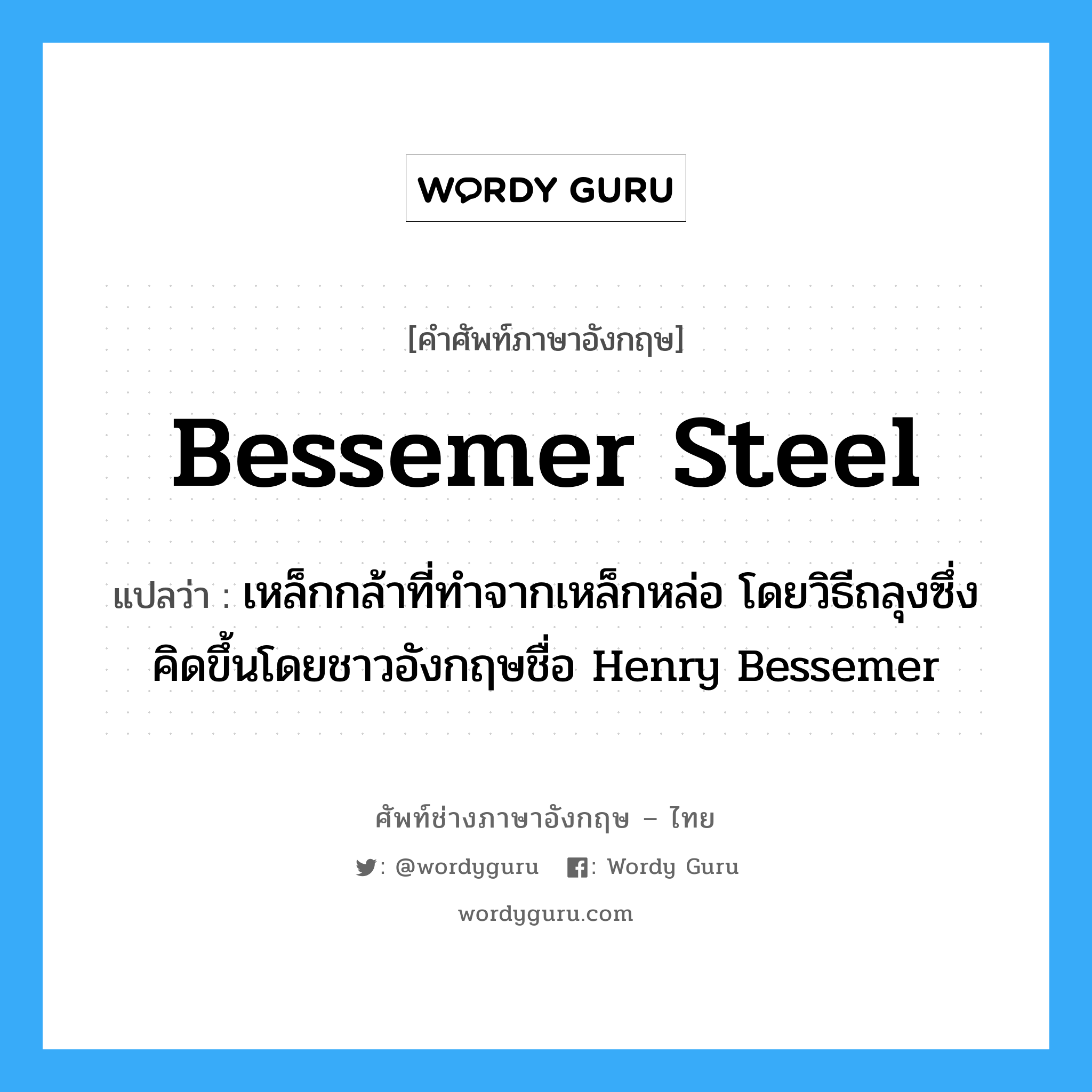 bessemer steel แปลว่า?, คำศัพท์ช่างภาษาอังกฤษ - ไทย bessemer steel คำศัพท์ภาษาอังกฤษ bessemer steel แปลว่า เหล็กกล้าที่ทำจากเหล็กหล่อ โดยวิธีถลุงซึ่งคิดขึ้นโดยชาวอังกฤษชื่อ Henry Bessemer