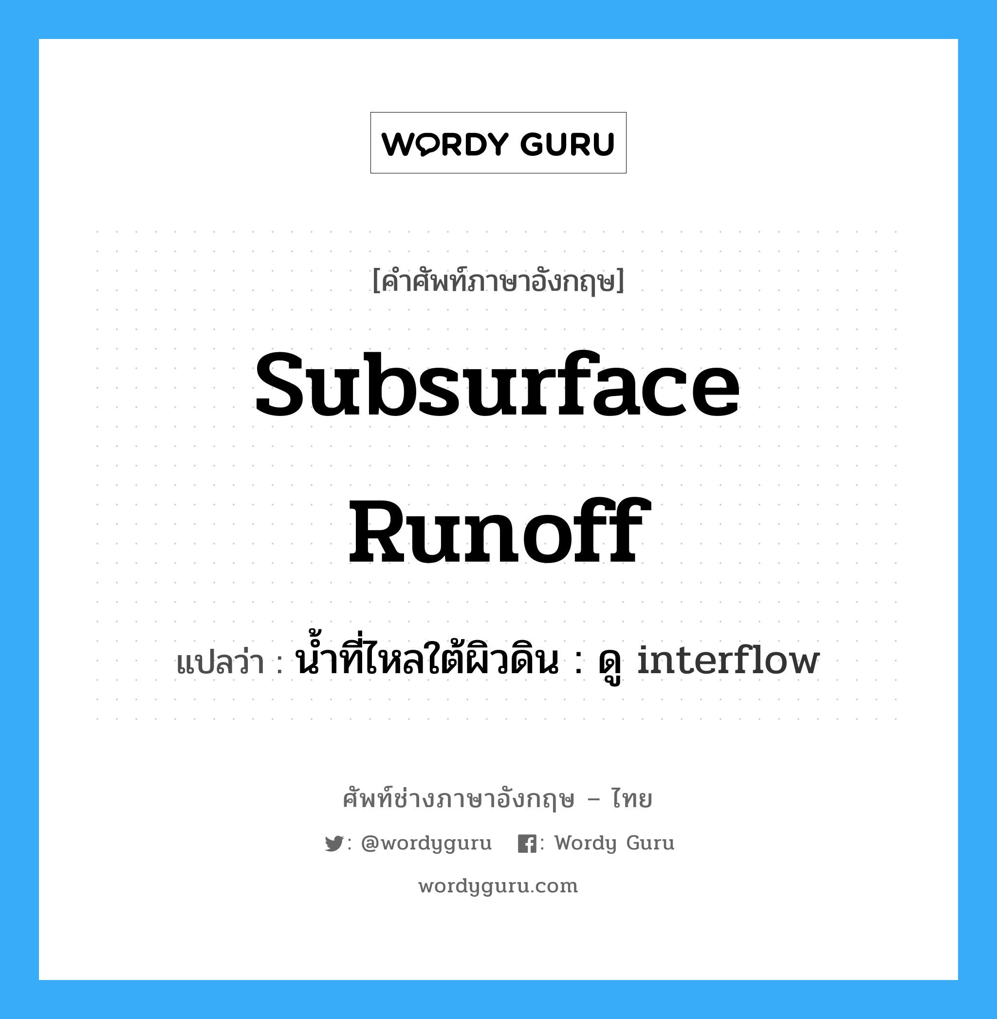 subsurface runoff แปลว่า?, คำศัพท์ช่างภาษาอังกฤษ - ไทย subsurface runoff คำศัพท์ภาษาอังกฤษ subsurface runoff แปลว่า น้ำที่ไหลใต้ผิวดิน : ดู interflow