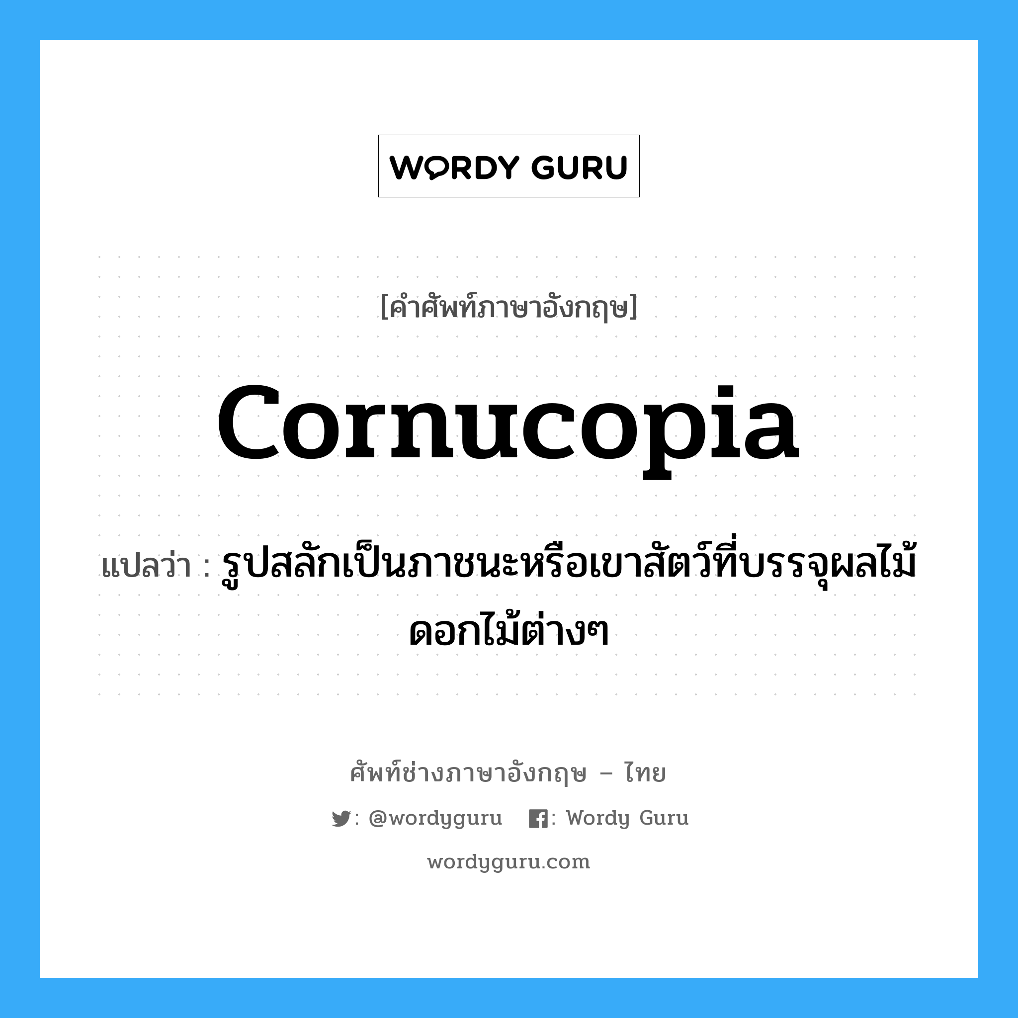 cornucopia แปลว่า?, คำศัพท์ช่างภาษาอังกฤษ - ไทย cornucopia คำศัพท์ภาษาอังกฤษ cornucopia แปลว่า รูปสลักเป็นภาชนะหรือเขาสัตว์ที่บรรจุผลไม้ดอกไม้ต่างๆ
