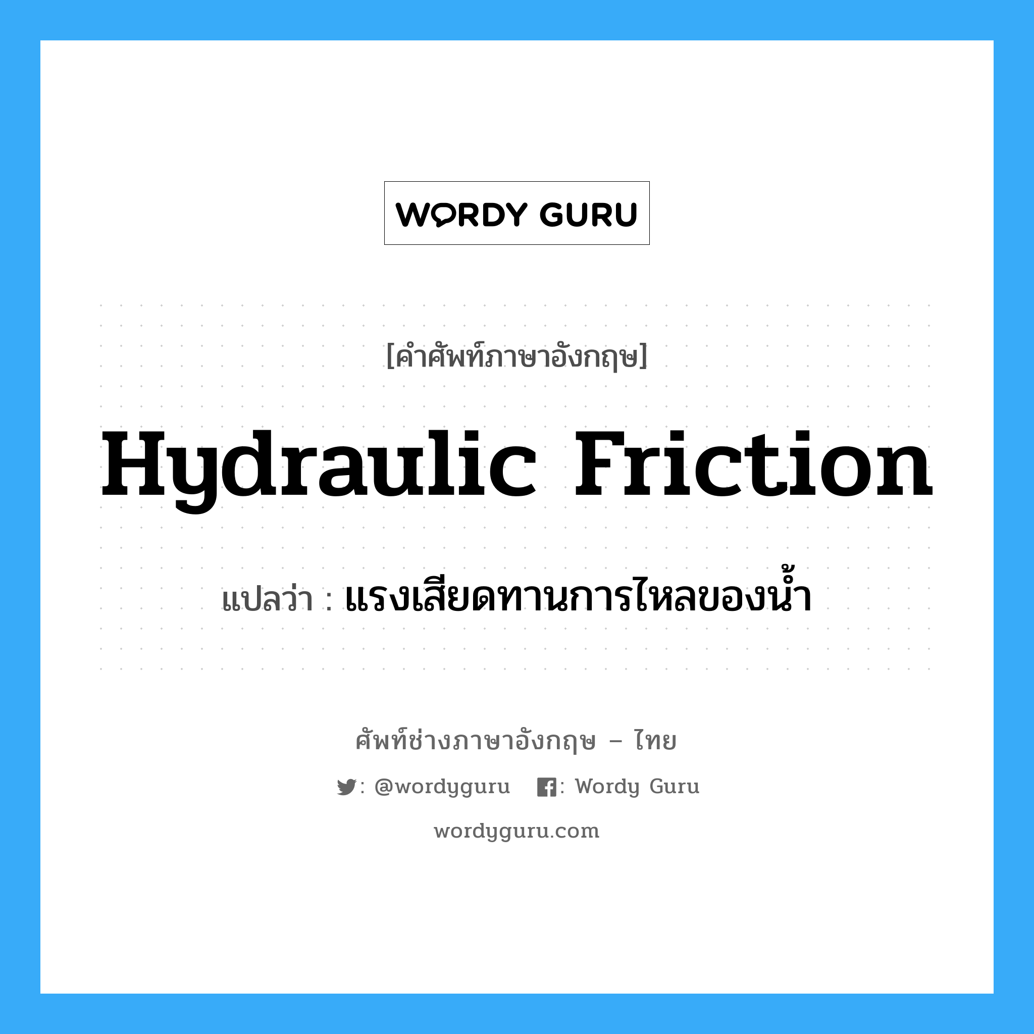 hydraulic friction แปลว่า?, คำศัพท์ช่างภาษาอังกฤษ - ไทย hydraulic friction คำศัพท์ภาษาอังกฤษ hydraulic friction แปลว่า แรงเสียดทานการไหลของน้ำ