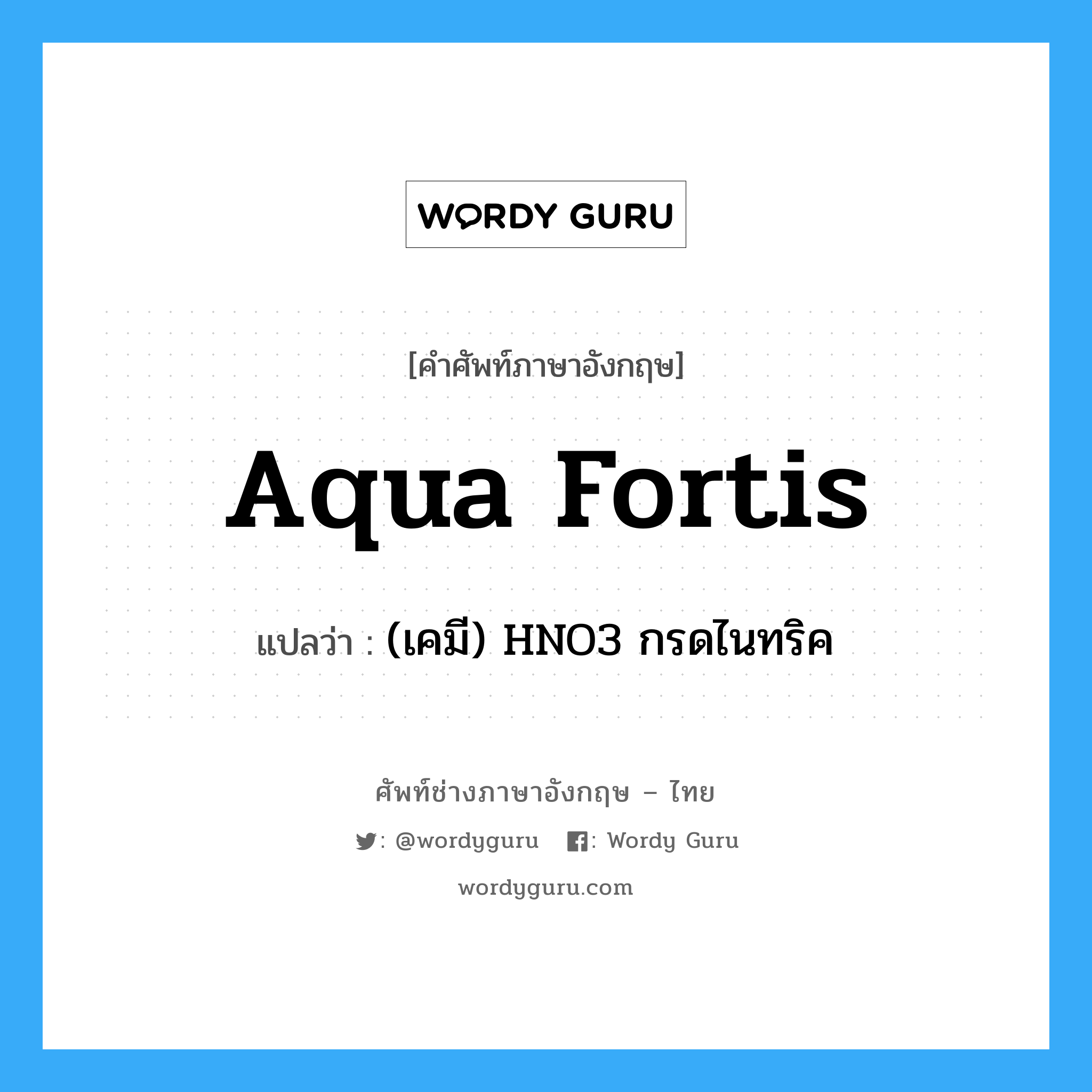 aqua fortis แปลว่า?, คำศัพท์ช่างภาษาอังกฤษ - ไทย aqua fortis คำศัพท์ภาษาอังกฤษ aqua fortis แปลว่า (เคมี) HNO3 กรดไนทริค