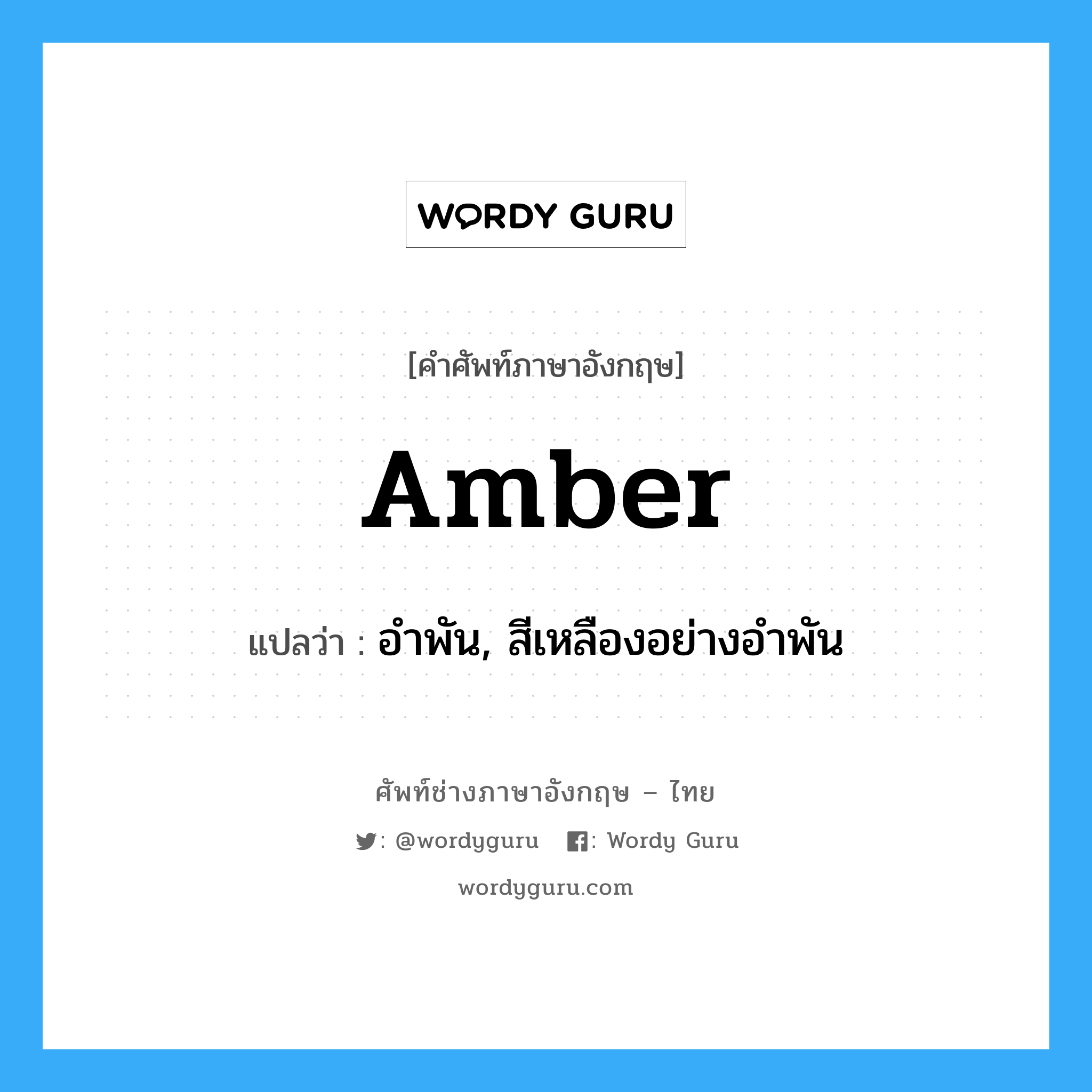 amber แปลว่า?, คำศัพท์ช่างภาษาอังกฤษ - ไทย amber คำศัพท์ภาษาอังกฤษ amber แปลว่า อำพัน, สีเหลืองอย่างอำพัน