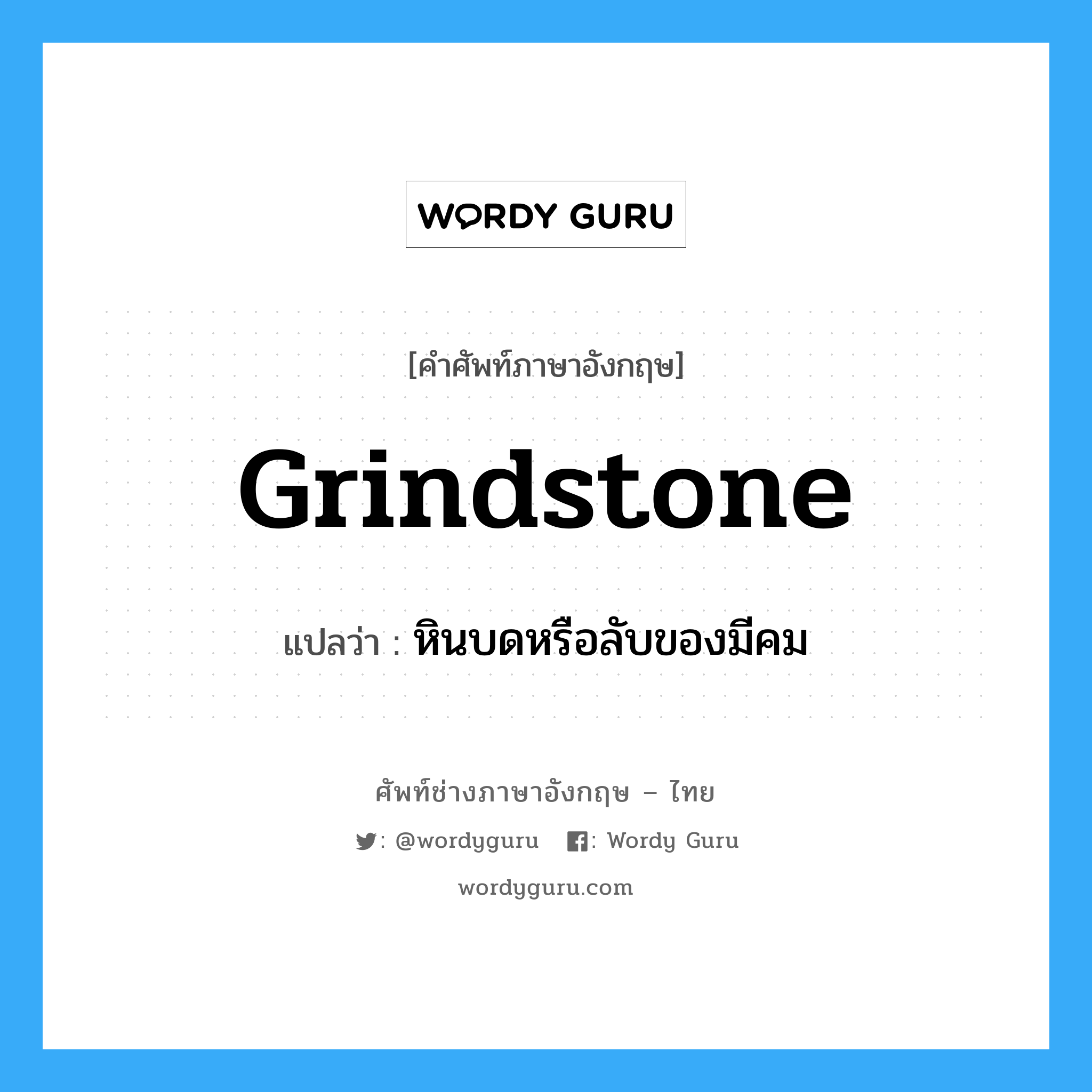 grindstone แปลว่า?, คำศัพท์ช่างภาษาอังกฤษ - ไทย grindstone คำศัพท์ภาษาอังกฤษ grindstone แปลว่า หินบดหรือลับของมีคม