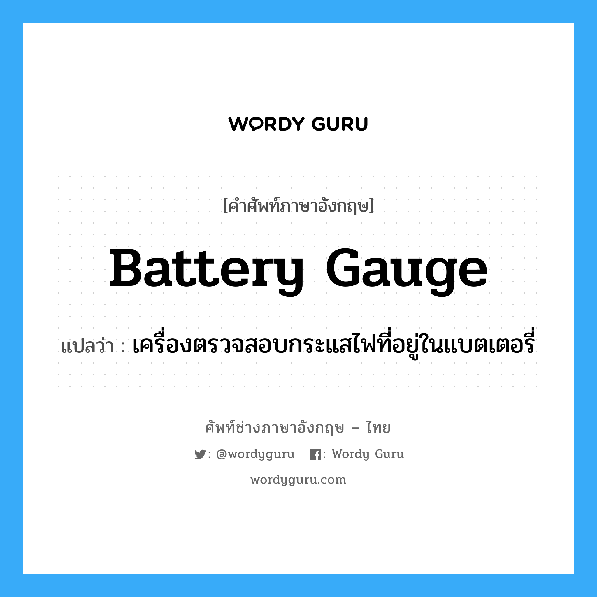battery gauge แปลว่า?, คำศัพท์ช่างภาษาอังกฤษ - ไทย battery gauge คำศัพท์ภาษาอังกฤษ battery gauge แปลว่า เครื่องตรวจสอบกระแสไฟที่อยู่ในแบตเตอรี่