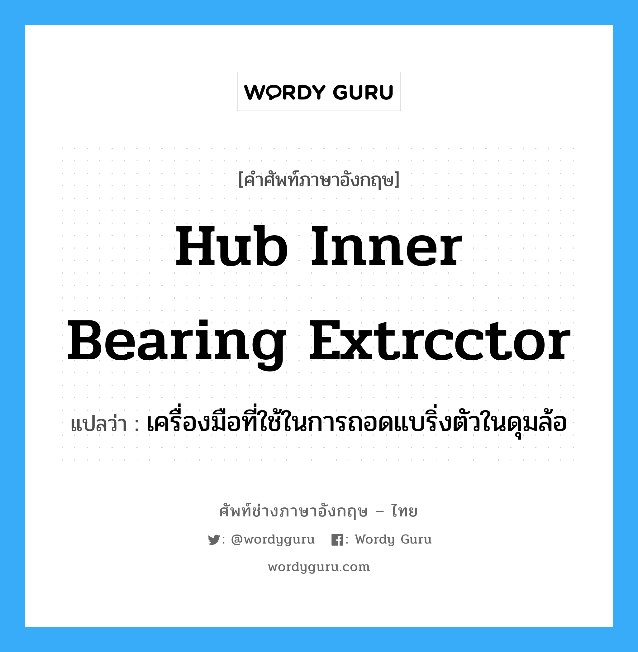 hub inner bearing extrcctor แปลว่า?, คำศัพท์ช่างภาษาอังกฤษ - ไทย hub inner bearing extrcctor คำศัพท์ภาษาอังกฤษ hub inner bearing extrcctor แปลว่า เครื่องมือที่ใช้ในการถอดแบริ่งตัวในดุมล้อ