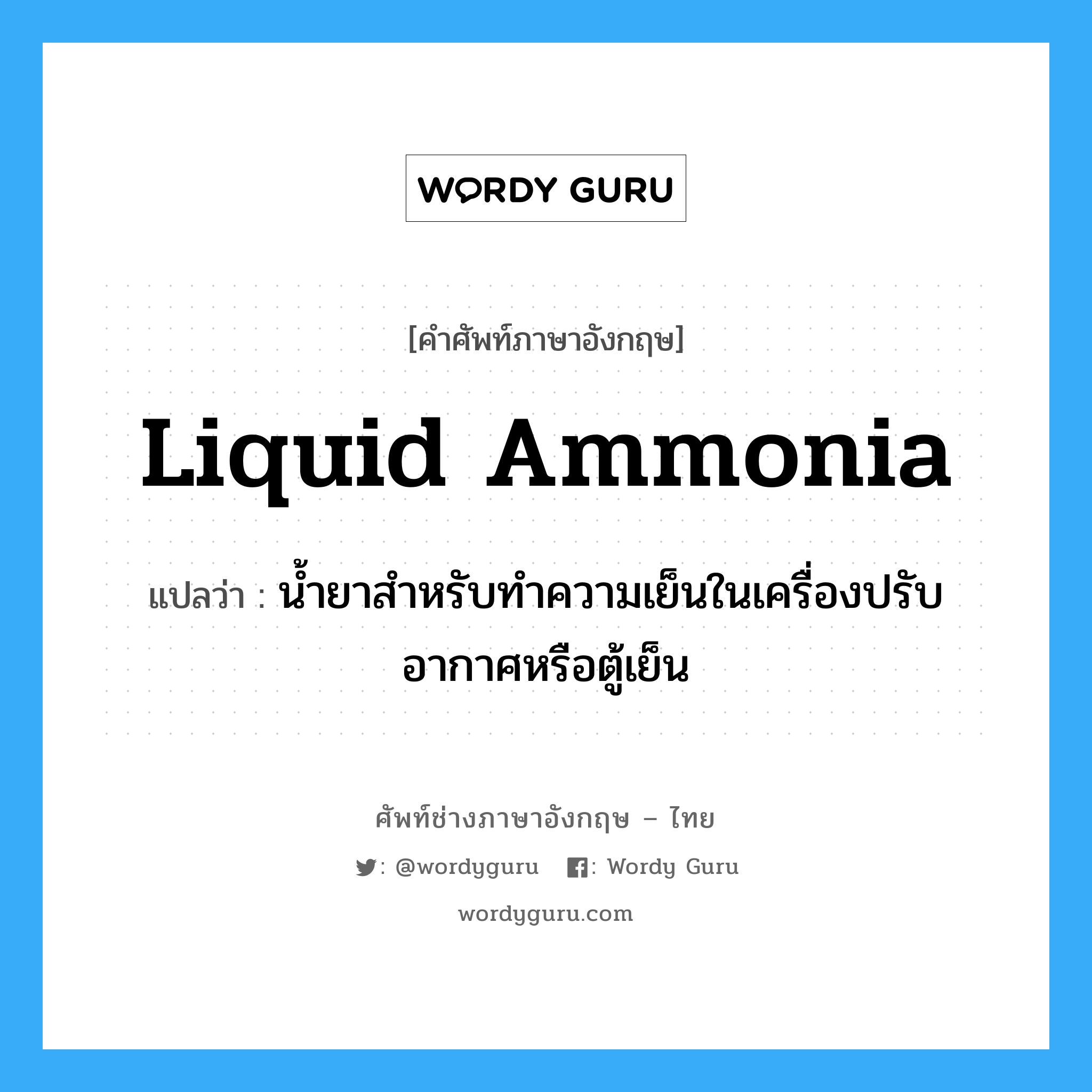 liquid ammonia แปลว่า?, คำศัพท์ช่างภาษาอังกฤษ - ไทย liquid ammonia คำศัพท์ภาษาอังกฤษ liquid ammonia แปลว่า น้ำยาสำหรับทำความเย็นในเครื่องปรับอากาศหรือตู้เย็น