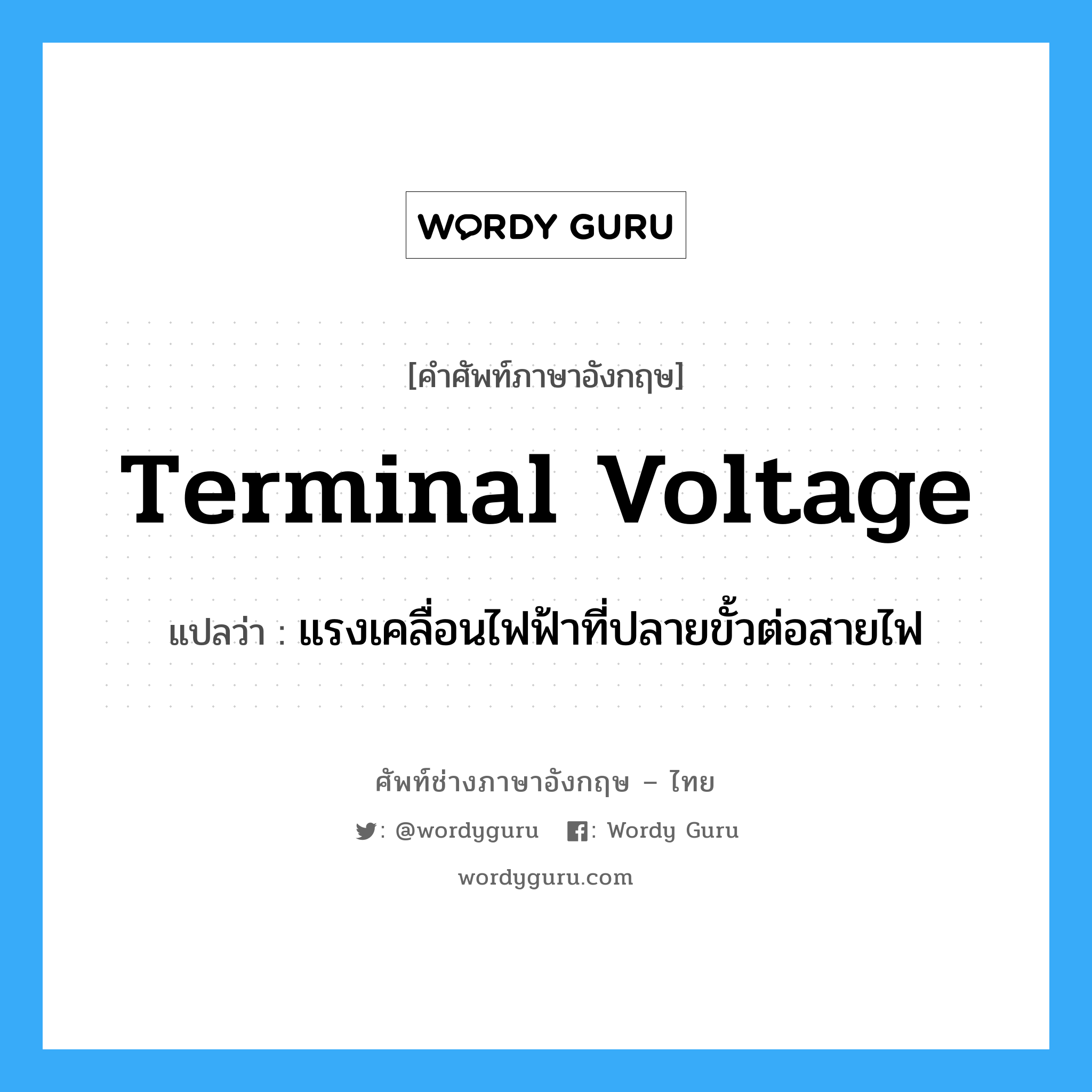terminal voltage แปลว่า?, คำศัพท์ช่างภาษาอังกฤษ - ไทย terminal voltage คำศัพท์ภาษาอังกฤษ terminal voltage แปลว่า แรงเคลื่อนไฟฟ้าที่ปลายขั้วต่อสายไฟ