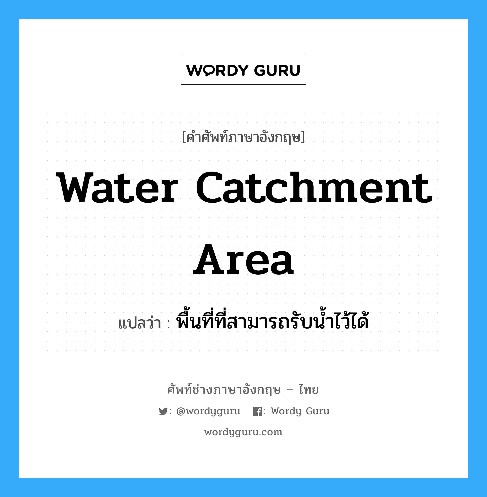 พื้นที่ที่สามารถรับน้ำไว้ได้ ภาษาอังกฤษ?, คำศัพท์ช่างภาษาอังกฤษ - ไทย พื้นที่ที่สามารถรับน้ำไว้ได้ คำศัพท์ภาษาอังกฤษ พื้นที่ที่สามารถรับน้ำไว้ได้ แปลว่า water catchment area