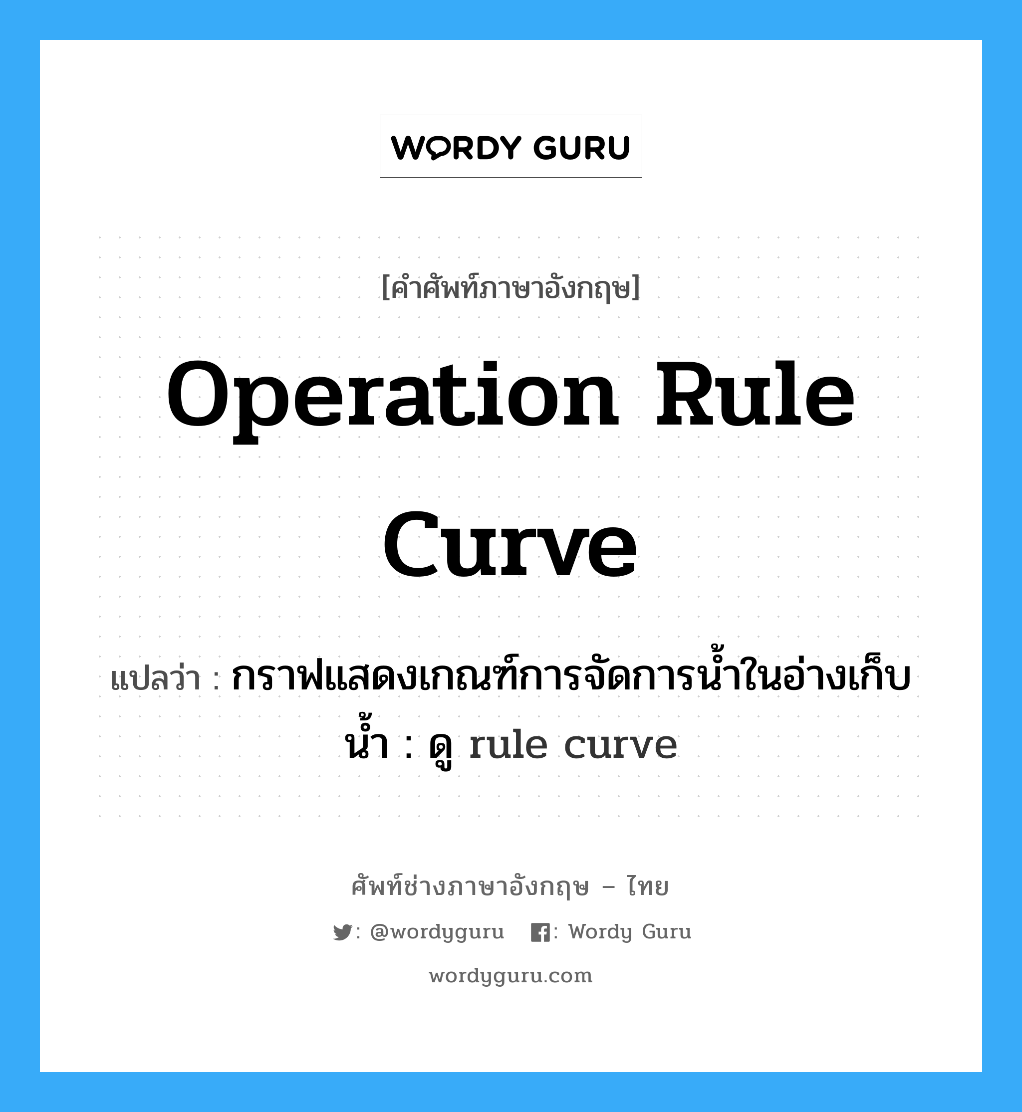 operation rule curve แปลว่า?, คำศัพท์ช่างภาษาอังกฤษ - ไทย operation rule curve คำศัพท์ภาษาอังกฤษ operation rule curve แปลว่า กราฟแสดงเกณฑ์การจัดการน้ำในอ่างเก็บน้ำ : ดู rule curve